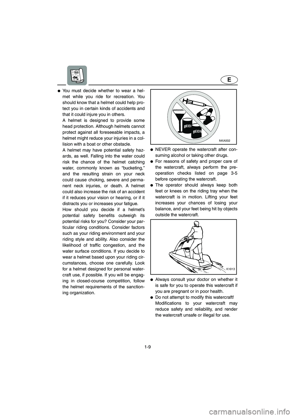 YAMAHA SUPERJET 2005 User Guide 1-9
E
You must decide whether to wear a hel-
met while you ride for recreation. You
should know that a helmet could help pro-
tect you in certain kinds of accidents and
that it could injure you in ot