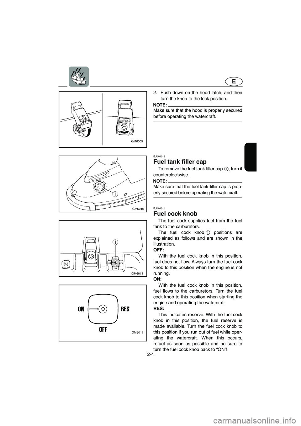 YAMAHA SUPERJET 2005 Owners Manual 2-4
E
2. Push down on the hood latch, and then
turn the knob to the lock position.
NOTE:@ Make sure that the hood is properly secured
before operating the watercraft.
@
EJU01012
Fuel tank filler ca YAMAHA SUPERJET 2005 Owners Manual 2-4
E
2. Push down on the hood latch, and then
turn the knob to the lock position.
NOTE:@ Make sure that the hood is properly secured
before operating the watercraft.
@
EJU01012
Fuel tank filler ca