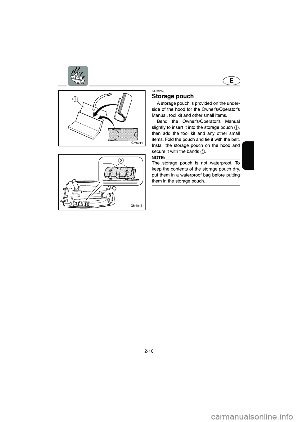 YAMAHA SUPERJET 2005 Owners Guide 2-10
E
EJU01274 
Storage pouch  
A storage pouch is provided on the under-
side of the hood for the Owner’s/Operator’s
Manual, tool kit and other small items. 
Bend the Owner’s/Operator’s Manu