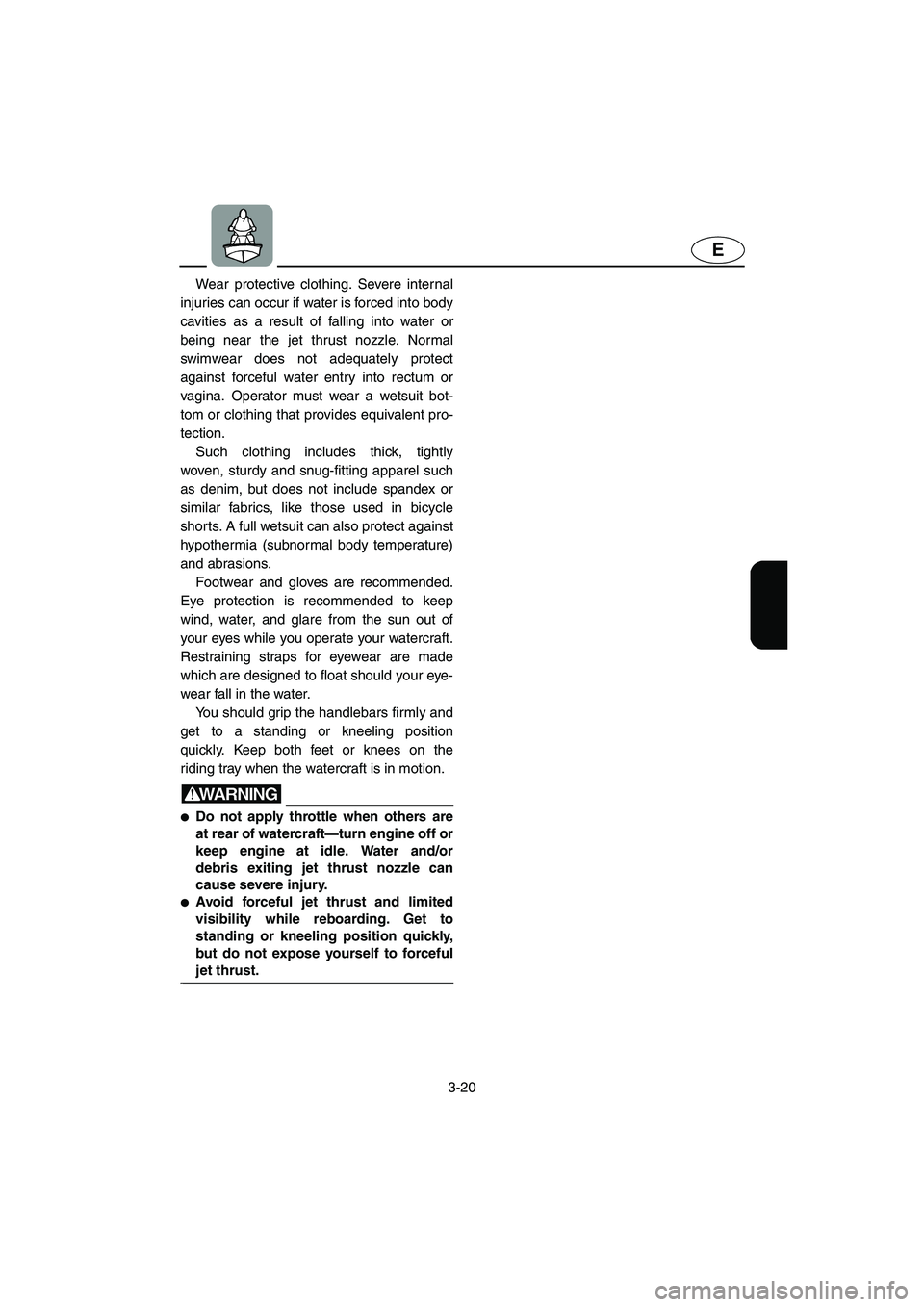 YAMAHA SUPERJET 2005 Workshop Manual 3-20
E
Wear protective clothing. Severe internal
injuries can occur if water is forced into body
cavities as a result of falling into water or
being near the jet thrust nozzle. Normal
swimwear does no