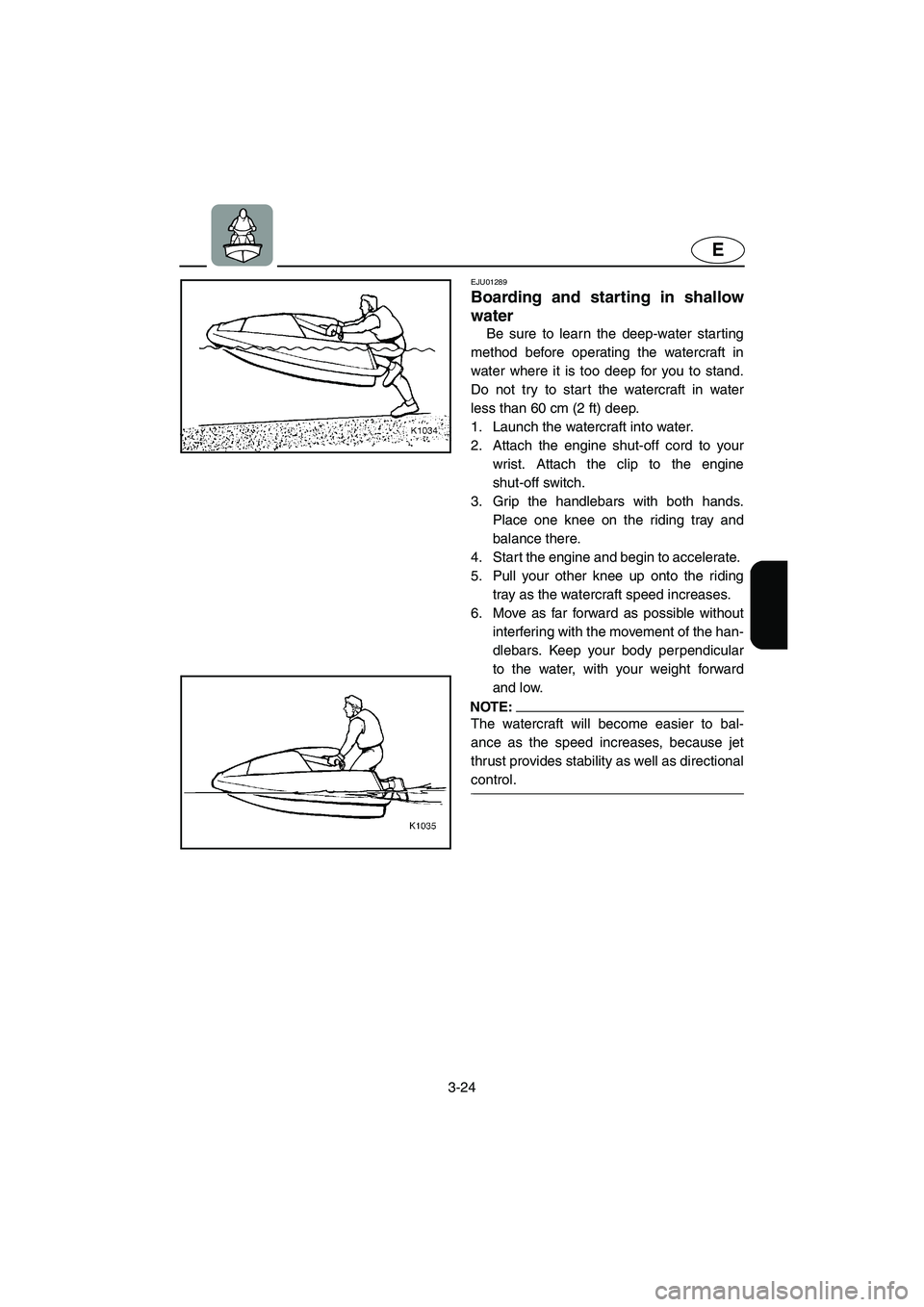 YAMAHA SUPERJET 2005 Workshop Manual 3-24
E
EJU01289 
Boarding and starting in shallow
water  
Be sure to learn the deep-water starting
method before operating the watercraft in
water where it is too deep for you to stand.
Do not try to 