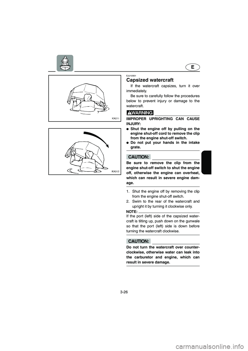 YAMAHA SUPERJET 2005 Workshop Manual 3-26
E
EJU12931 
Capsized watercraft 
If the watercraft capsizes, turn it over
immediately. 
Be sure to carefully follow the procedures
below to prevent injury or damage to the
watercraft.
WARNING@ IM