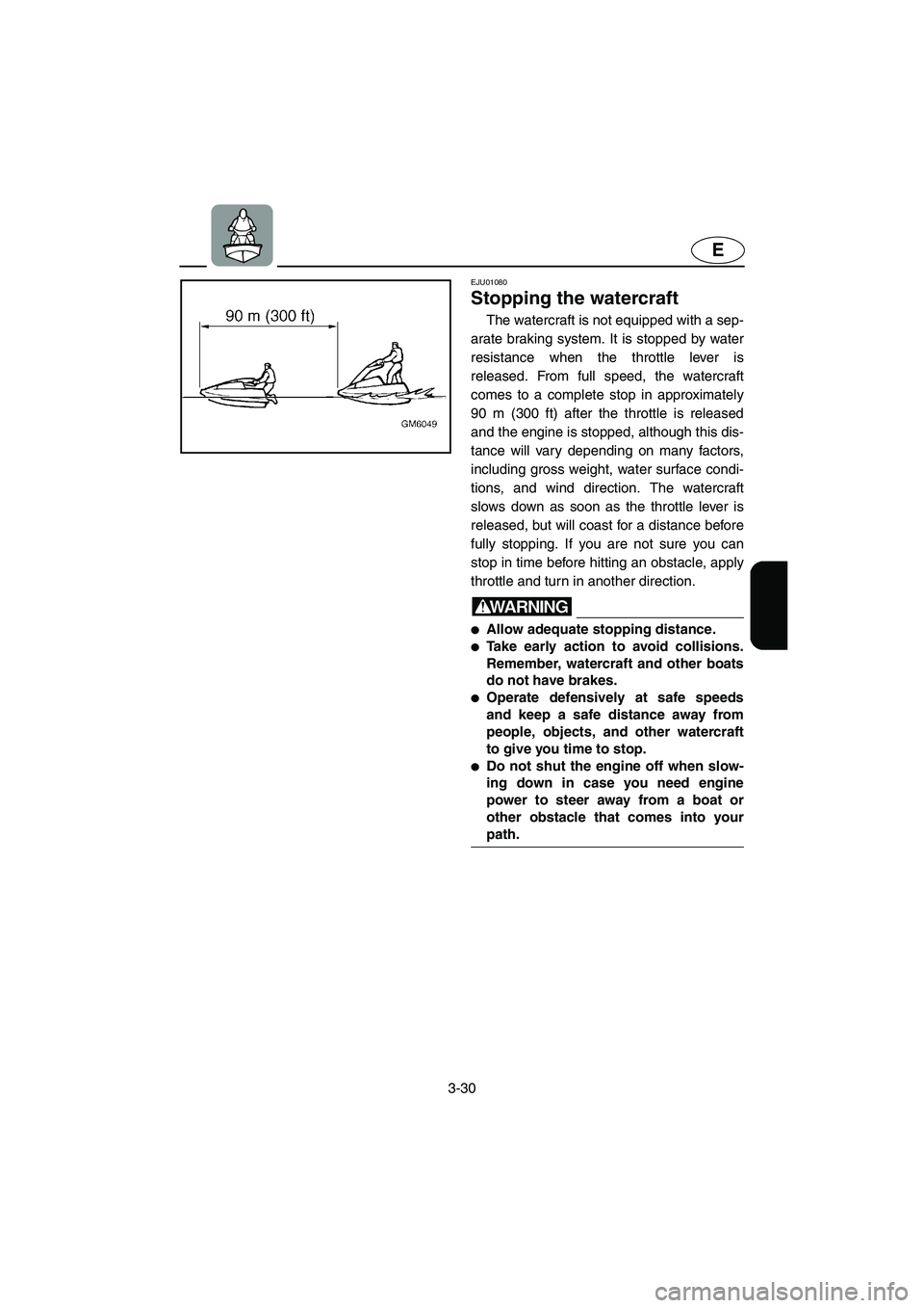 YAMAHA SUPERJET 2005 Repair Manual 3-30
E
EJU01080
Stopping the watercraft
The watercraft is not equipped with a sep-
arate braking system. It is stopped by water
resistance when the throttle lever is
released. From full speed, the YAMAHA SUPERJET 2005 Repair Manual 3-30
E
EJU01080
Stopping the watercraft
The watercraft is not equipped with a sep-
arate braking system. It is stopped by water
resistance when the throttle lever is
released. From full speed, the