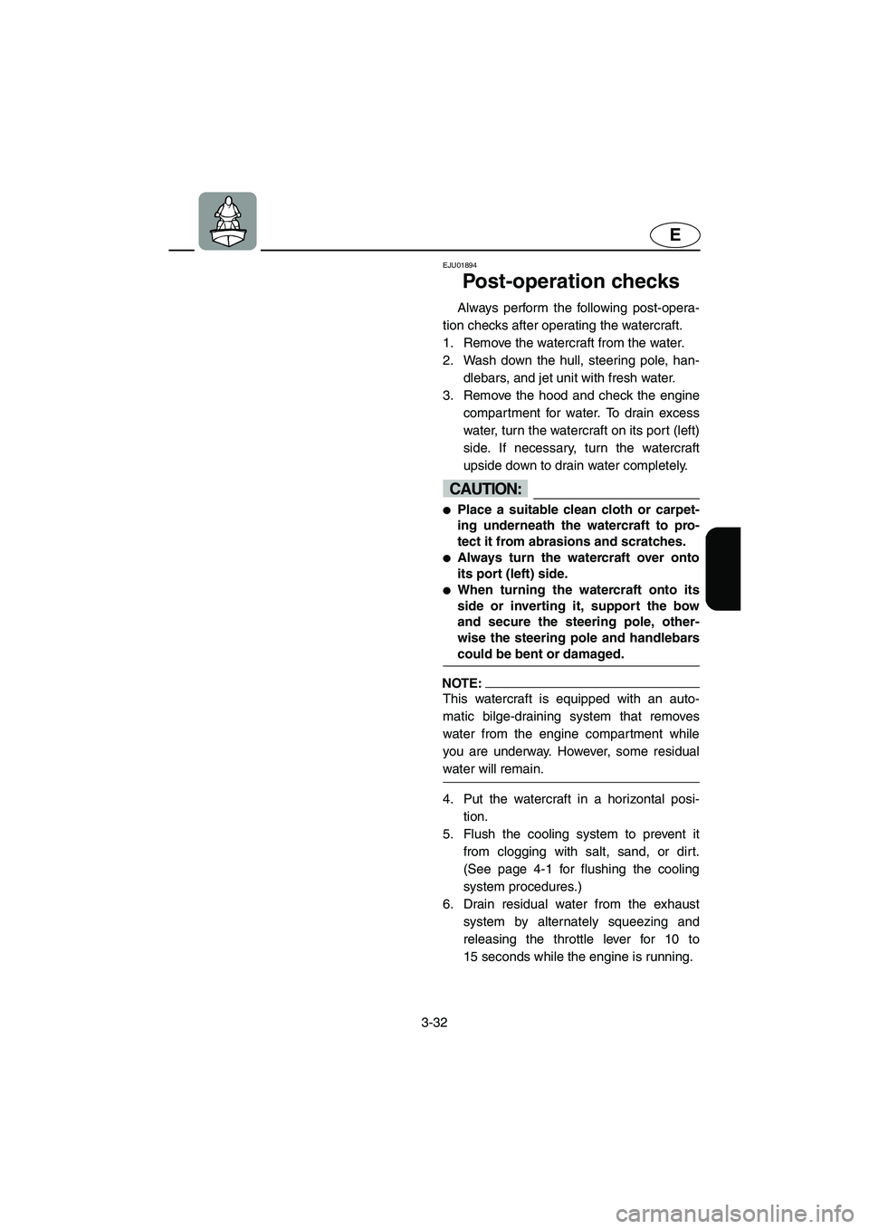 YAMAHA SUPERJET 2005 Repair Manual 3-32
E
EJU01894
Post-operation checks
Always perform the following post-opera-
tion checks after operating the watercraft.
1. Remove the watercraft from the water.
2. Wash down the hull, steering p YAMAHA SUPERJET 2005 Repair Manual 3-32
E
EJU01894
Post-operation checks
Always perform the following post-opera-
tion checks after operating the watercraft.
1. Remove the watercraft from the water.
2. Wash down the hull, steering p