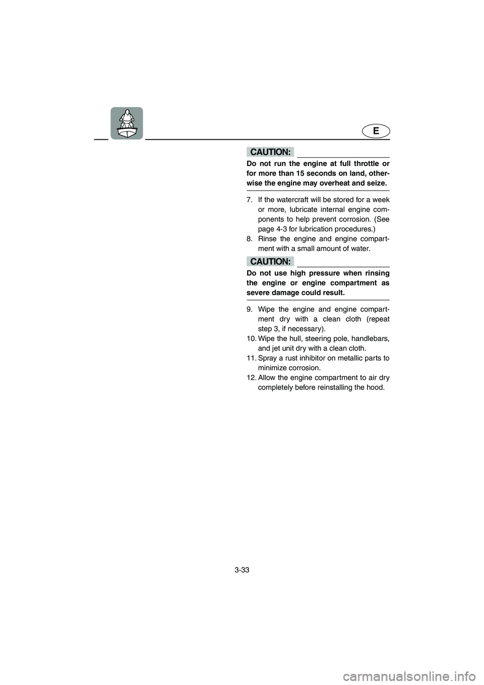 YAMAHA SUPERJET 2005 Repair Manual 3-33
E
CAUTION:@ Do not run the engine at full throttle or
for more than 15 seconds on land, other-
wise the engine may overheat and seize.
@
7. If the watercraft will be stored for a week
or more, l YAMAHA SUPERJET 2005 Repair Manual 3-33
E
CAUTION:@ Do not run the engine at full throttle or
for more than 15 seconds on land, other-
wise the engine may overheat and seize.
@
7. If the watercraft will be stored for a week
or more, l