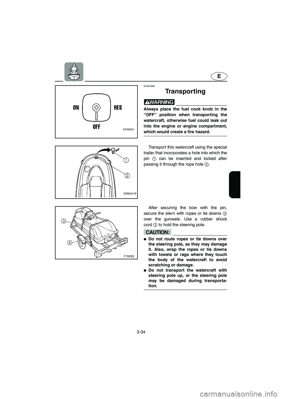 YAMAHA SUPERJET 2005 Repair Manual 3-34
E
EJU01956
Transporting
WARNING@ Always place the fuel cock knob in the
“OFF” position when transporting the
watercraft, otherwise fuel could leak out
into the engine or engine compartment,
YAMAHA SUPERJET 2005 Repair Manual 3-34
E
EJU01956
Transporting
WARNING@ Always place the fuel cock knob in the
“OFF” position when transporting the
watercraft, otherwise fuel could leak out
into the engine or engine compartment,