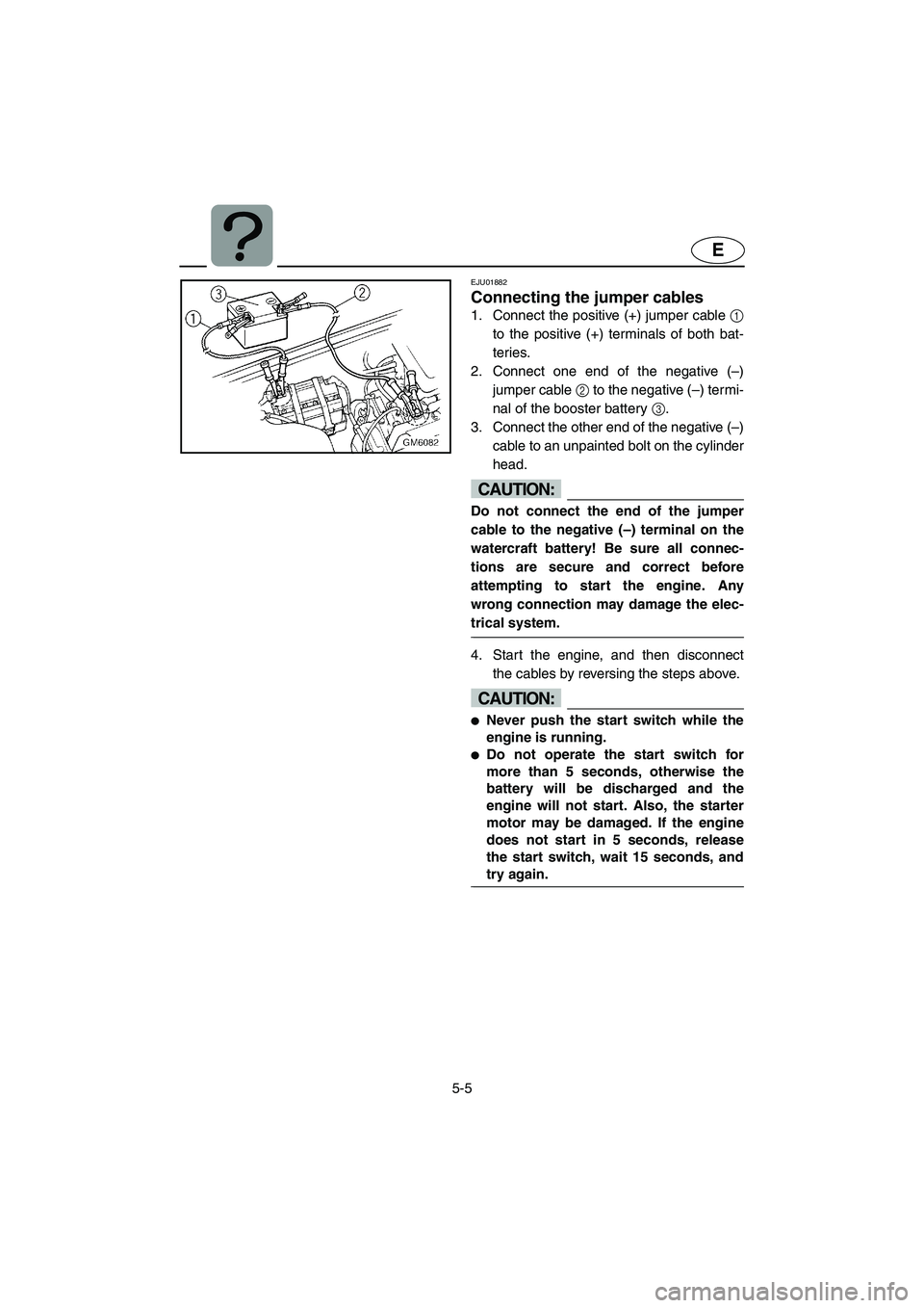 YAMAHA SUPERJET 2005 Owners Manual 5-5
E
EJU01882
Connecting the jumper cables
1. Connect the positive (+) jumper cable 1
to the positive (+) terminals of both bat-
teries.
2. Connect one end of the negative (–)
jumper cable 2 to t YAMAHA SUPERJET 2005 Owners Manual 5-5
E
EJU01882
Connecting the jumper cables
1. Connect the positive (+) jumper cable 1
to the positive (+) terminals of both bat-
teries.
2. Connect one end of the negative (–)
jumper cable 2 to t