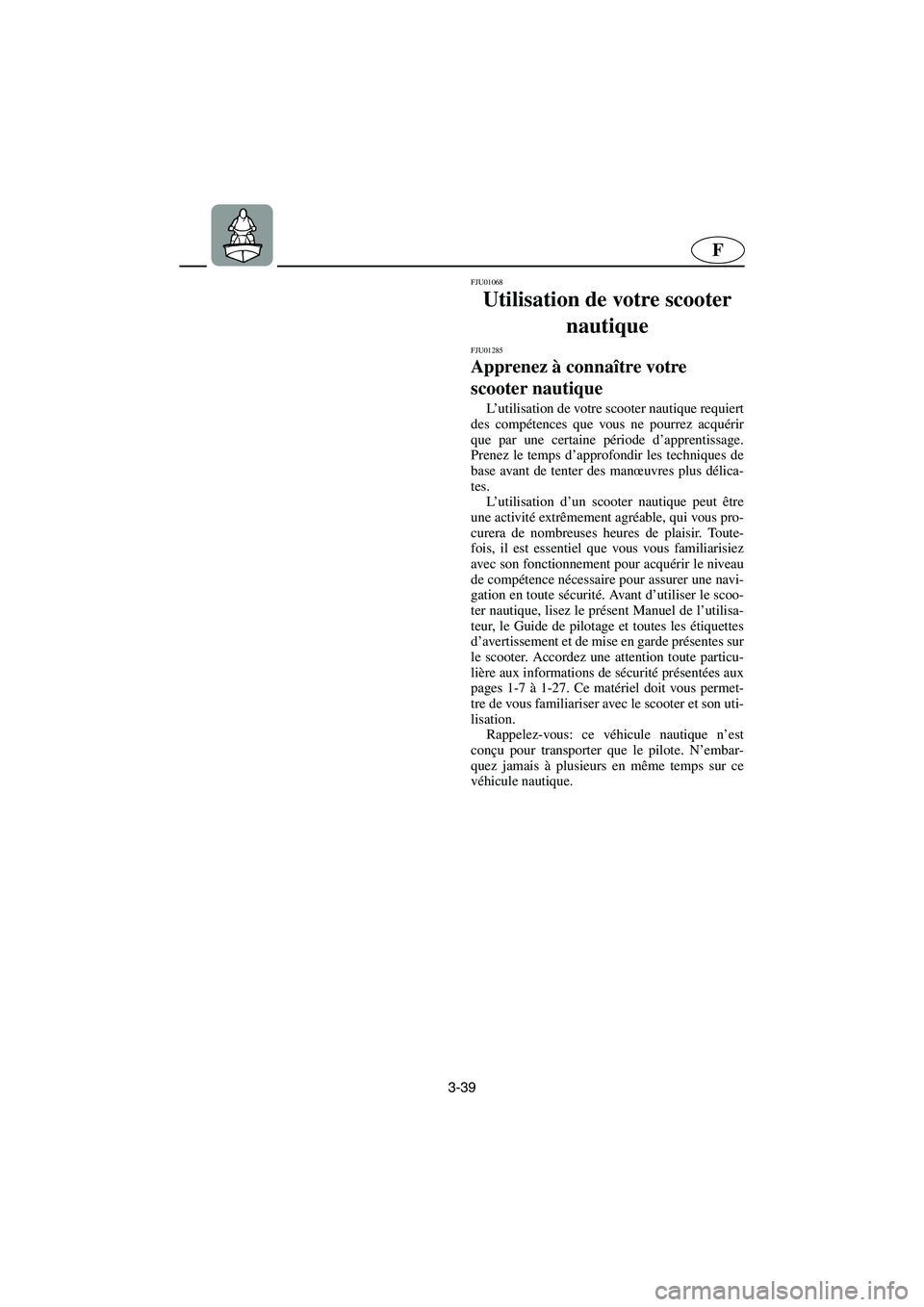 YAMAHA SUPERJET 2005  Betriebsanleitungen (in German) 3-39
F
FJU01068 
Utilisation de votre scooter 
nautique 
FJU01285 
Apprenez à connaître votre 
scooter nautique  
L’utilisation de votre scooter nautique requiert
des compétences que vous ne pour