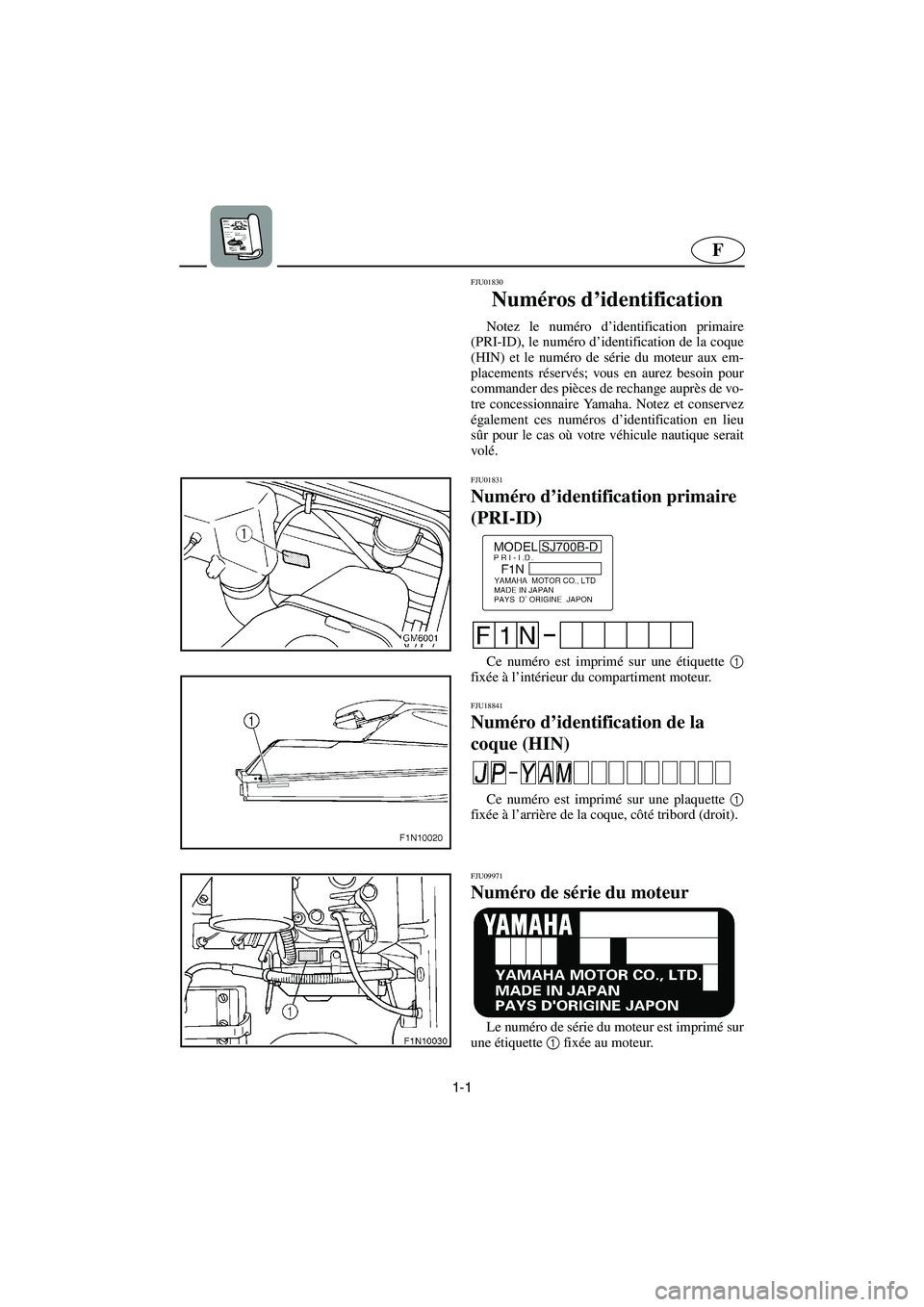 YAMAHA SUPERJET 2005  Manuale de Empleo (in Spanish) 1-1
F
FJU01830 
Numéros d’identification  
Notez le numéro d’identification primaire
(PRI-ID), le numéro d’identification de la coque
(HIN) et le numéro de série du moteur aux em-
placement