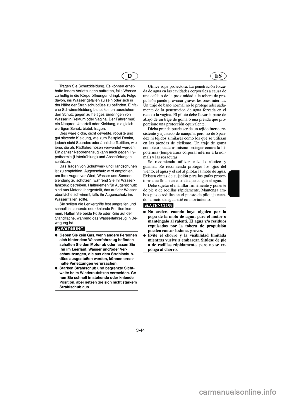 YAMAHA SUPERJET 2005  Manuale de Empleo (in Spanish) 3-44
ESD
Tragen Sie Schutzkleidung. Es können ernst-
hafte innere Verletzungen auftreten, falls Wasser 
zu heftig in die Körperöffnungen dringt, als Folge 
davon, ins Wasser gefallen zu sein oder s