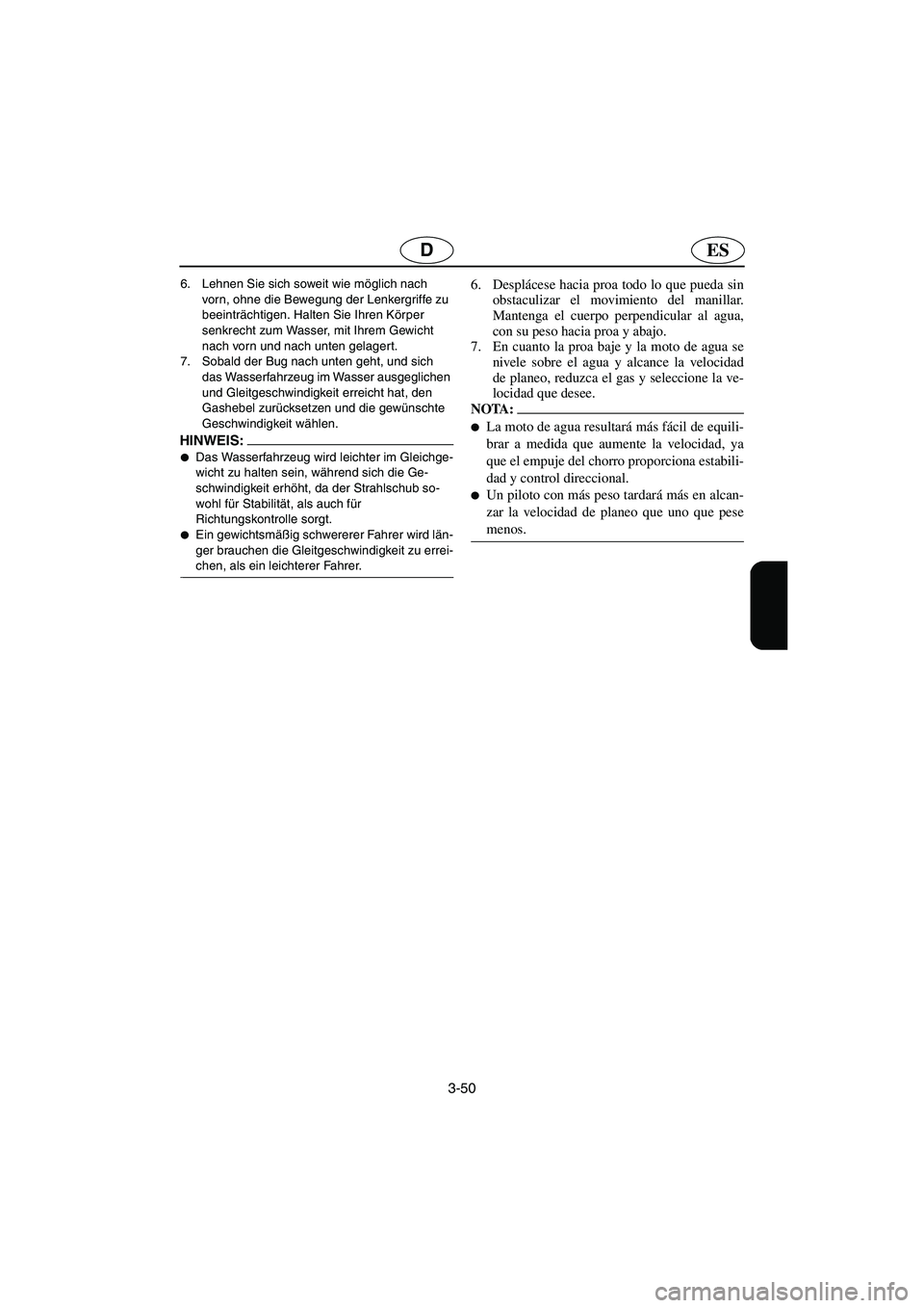 YAMAHA SUPERJET 2005  Manuale de Empleo (in Spanish) 3-50
ESD
6. Lehnen Sie sich soweit wie möglich nach 
vorn, ohne die Bewegung der Lenkergriffe zu 
beeinträchtigen. Halten Sie Ihren Körper 
senkrecht zum Wasser, mit Ihrem Gewicht 
nach vorn und na