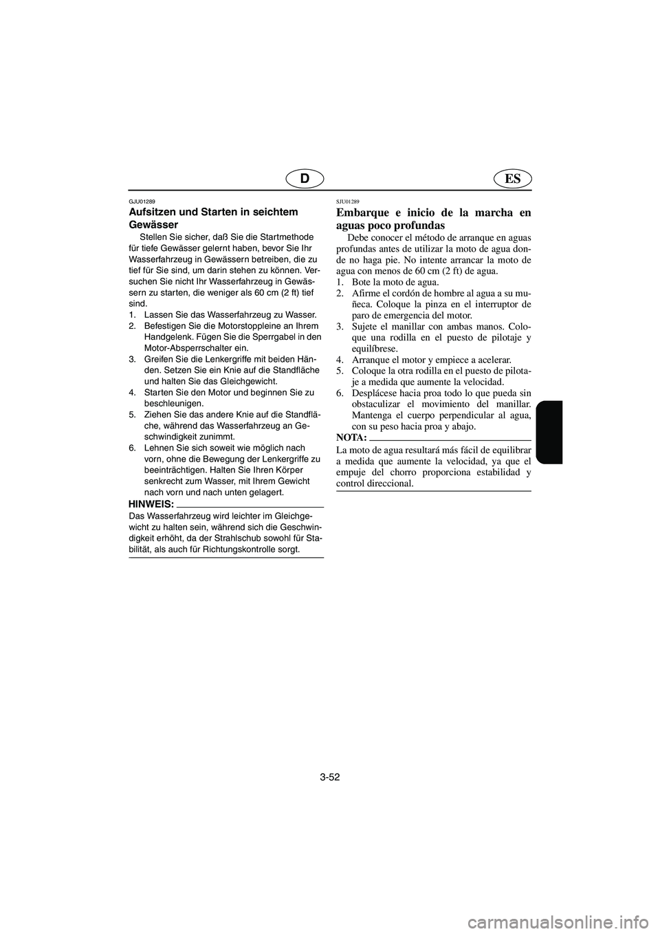 YAMAHA SUPERJET 2005  Manuale de Empleo (in Spanish) 3-52
ESD
GJU01289 
Aufsitzen und Starten in seichtem 
Gewässer  
Stellen Sie sicher, daß Sie die Startmethode 
für tiefe Gewässer gelernt haben, bevor Sie Ihr 
Wasserfahrzeug in Gewässern betreib