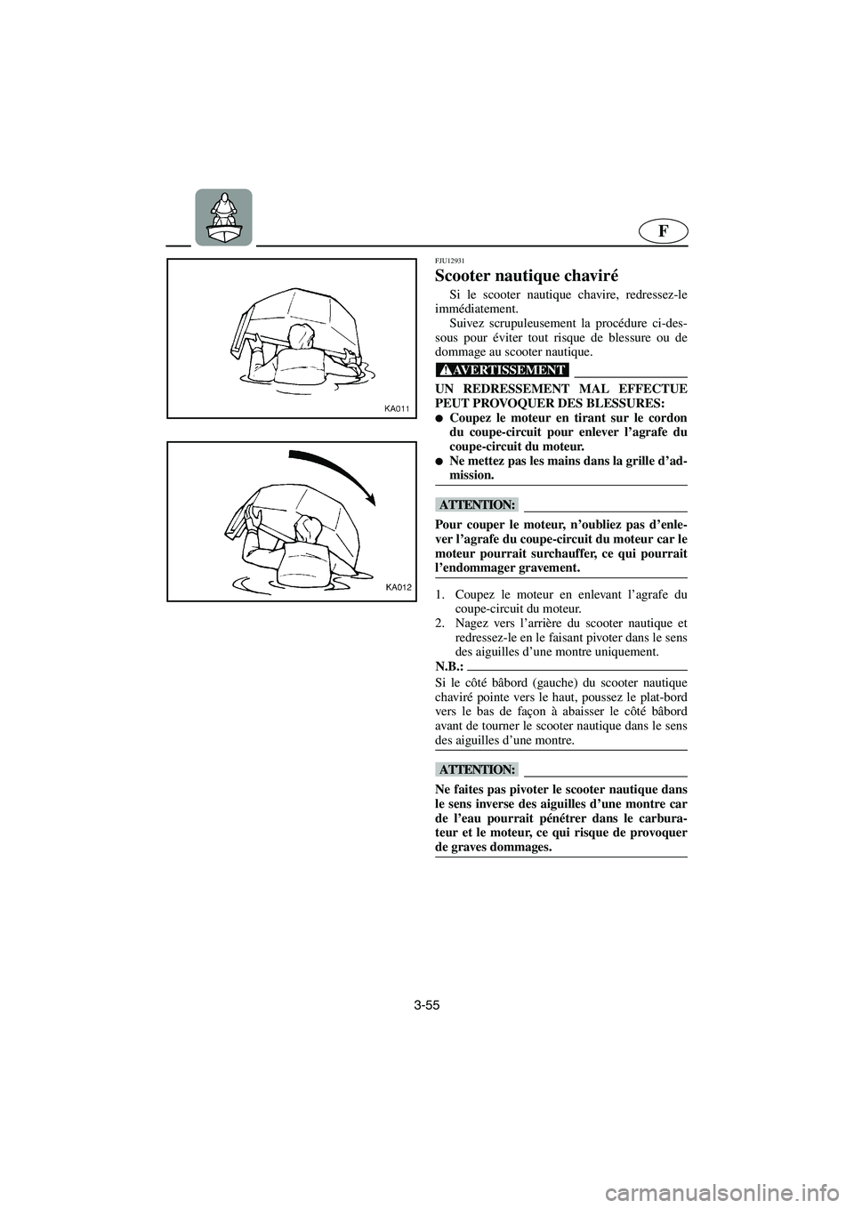 YAMAHA SUPERJET 2005 Manuale de Empleo (in Spanish) 3-55
F
FJU12931
Scooter nautique chaviré
Si le scooter nautique chavire, redressez-le
immédiatement.
Suivez scrupuleusement la procédure ci-des-
sous pour éviter tout risque de blessure ou de
do YAMAHA SUPERJET 2005 Manuale de Empleo (in Spanish) 3-55
F
FJU12931
Scooter nautique chaviré
Si le scooter nautique chavire, redressez-le
immédiatement.
Suivez scrupuleusement la procédure ci-des-
sous pour éviter tout risque de blessure ou de
do