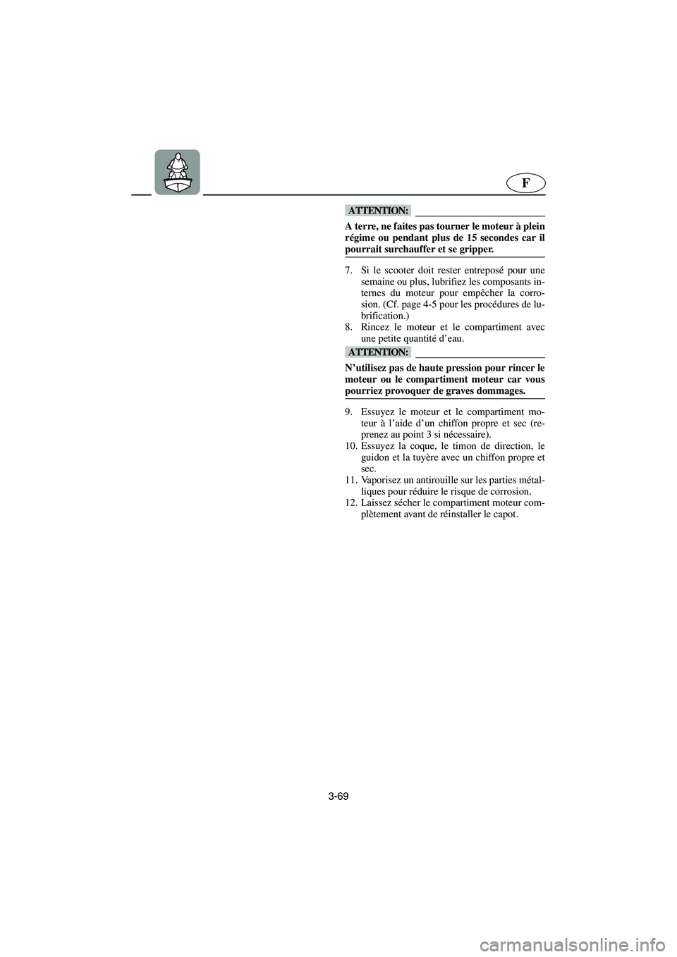 YAMAHA SUPERJET 2005  Manuale de Empleo (in Spanish) 3-69
F
@ A terre, ne faites pas tourner le moteur à plein
régime ou pendant plus de 15 secondes car il
pourrait surchauffer et se gripper. 
@ 
7. Si le scooter doit rester entreposé pour une
semain