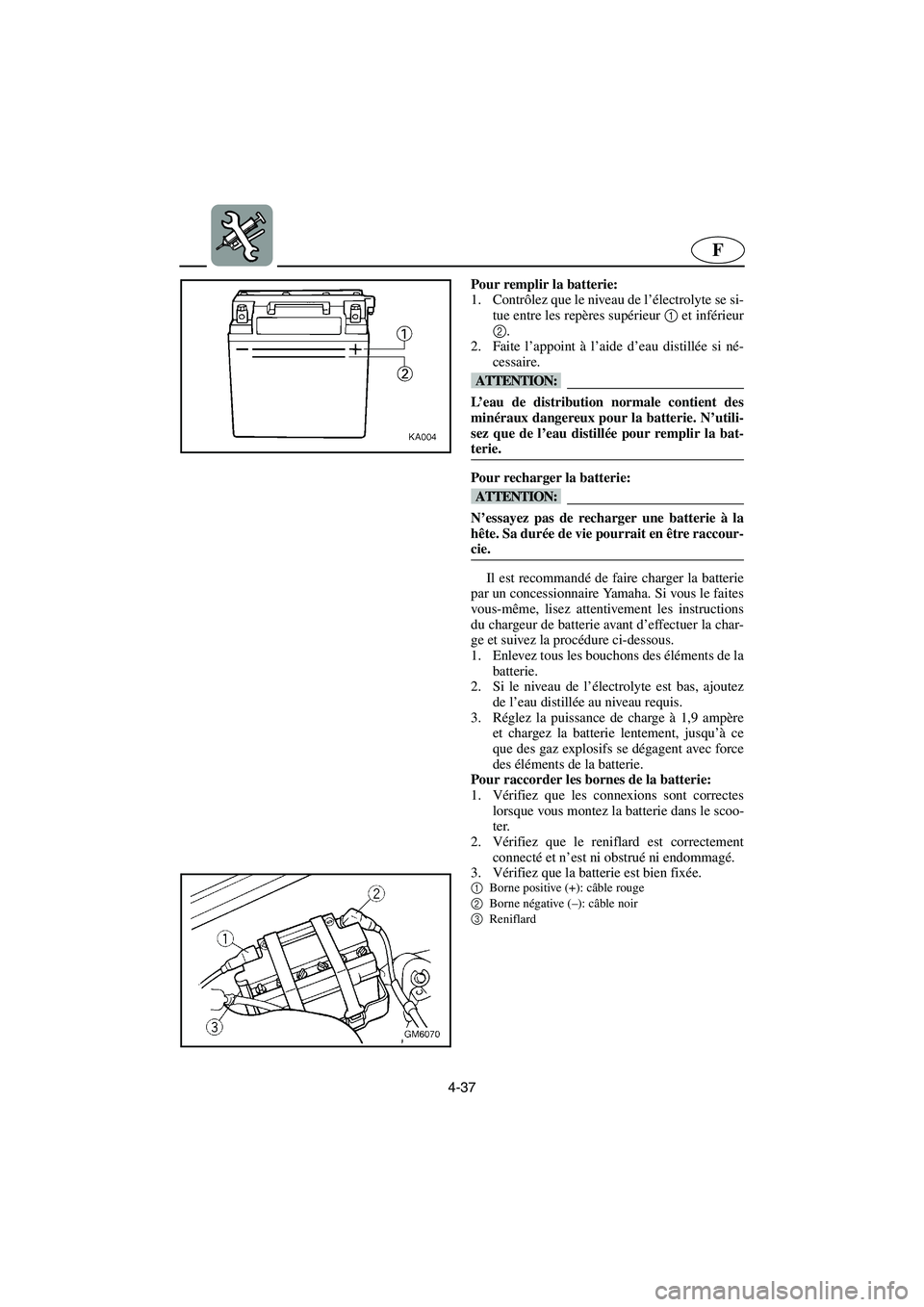 YAMAHA SUPERJET 2005  Manuale de Empleo (in Spanish) 4-37
F
Pour remplir la batterie: 
1. Contrôlez que le niveau de l’électrolyte se si-
tue entre les repères supérieur 1 et inférieur
2. 
2. Faite l’appoint à l’aide d’eau distillée si n