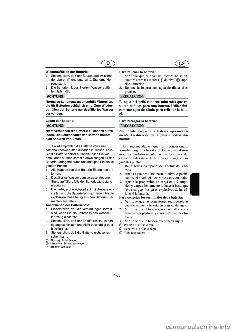 YAMAHA SUPERJET 2005  Manuale de Empleo (in Spanish) 4-38
ESD
Wiederauffüllen der Batterie: 
1. Sicherstellen, daß der Säurestand zwischen 
der oberen 1
 und unteren 2
 Standmarkie-
rung steht. 
2. Die Batterie mit destilliertem Wasser auffül-
len, 