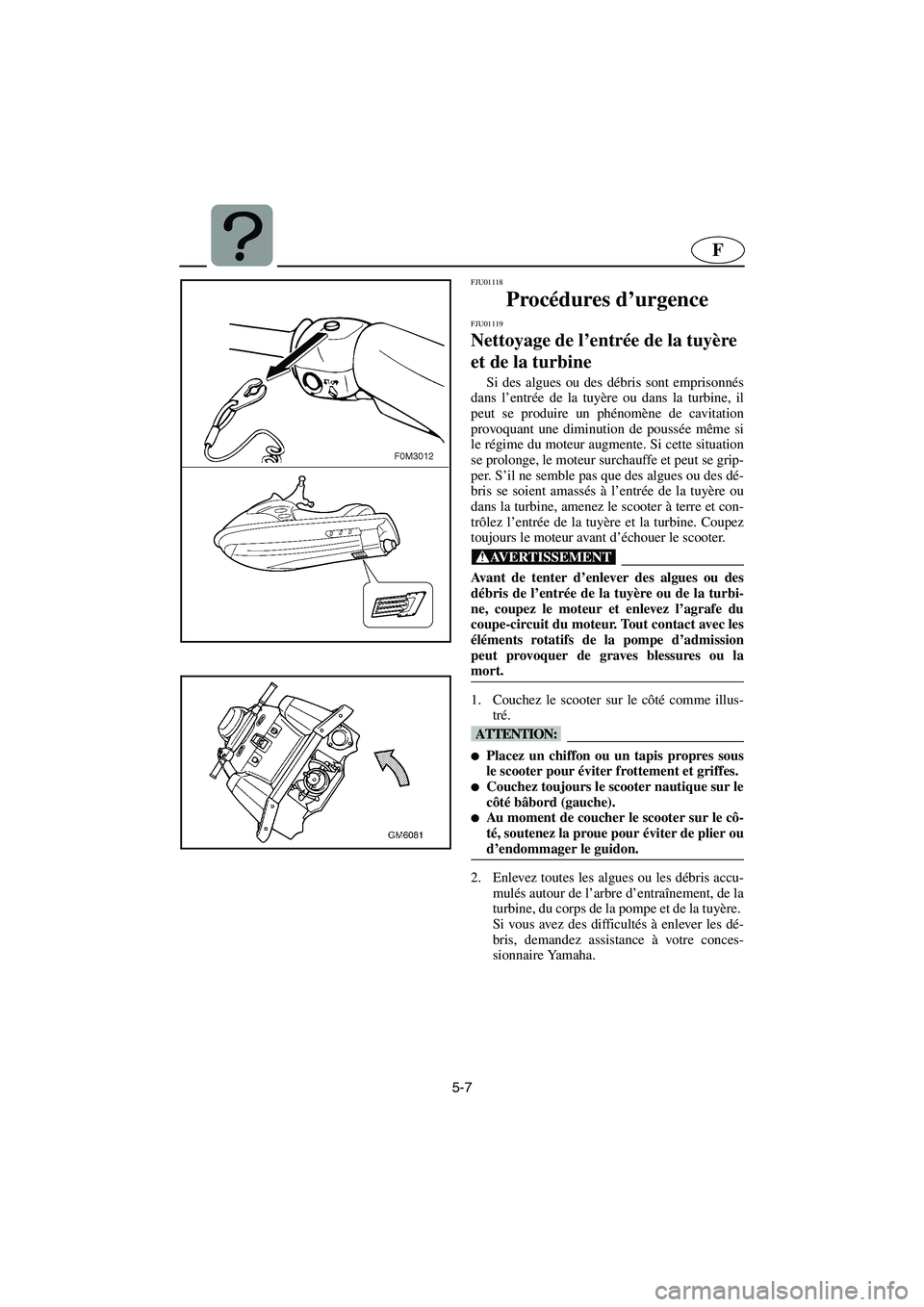 YAMAHA SUPERJET 2005  Manuale de Empleo (in Spanish) 5-7
F
FJU01118 
Procédures d’urgence 
FJU01119 
Nettoyage de l’entrée de la tuyère 
et de la turbine  
Si des algues ou des débris sont emprisonnés
dans l’entrée de la tuyère ou dans la t