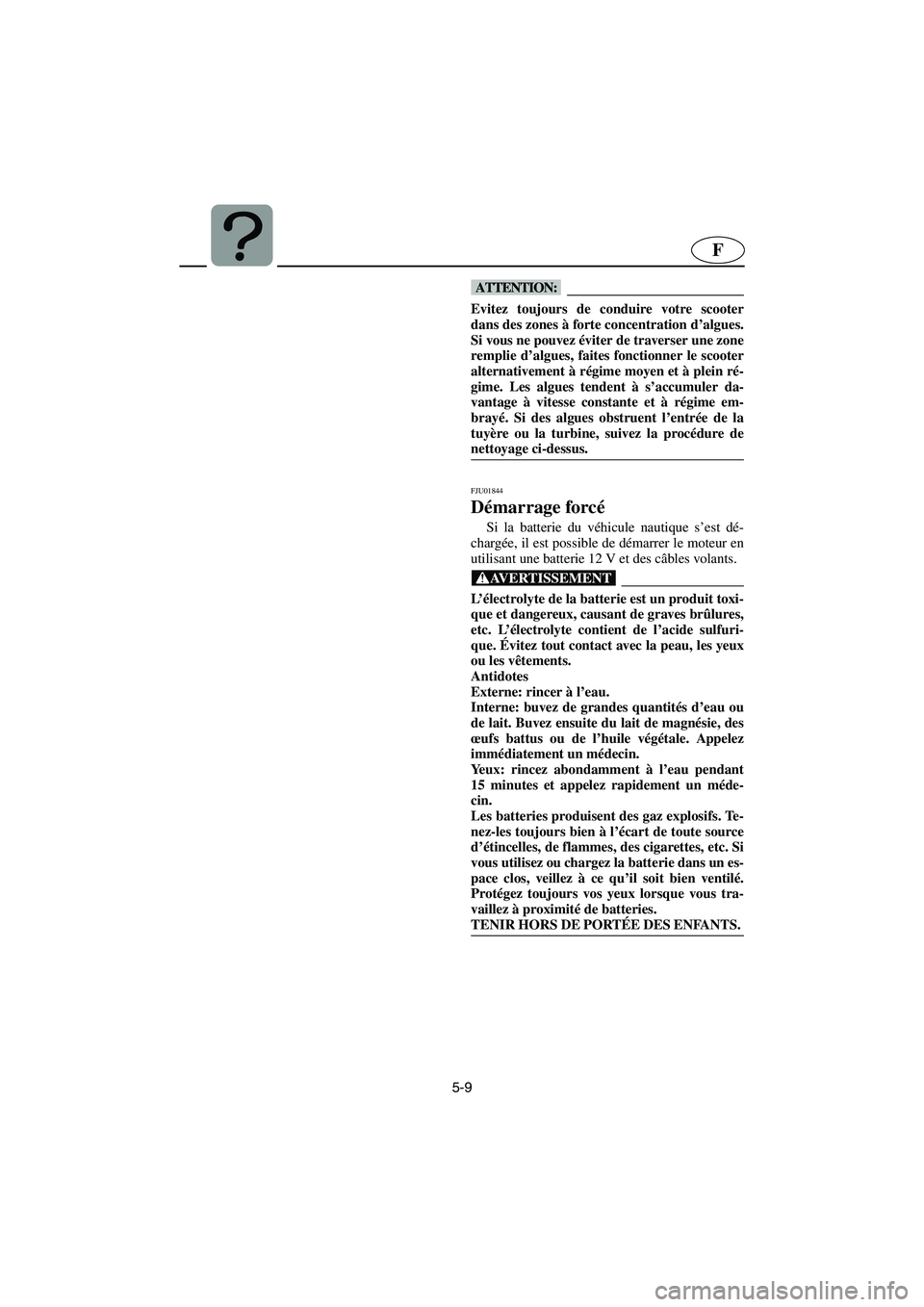 YAMAHA SUPERJET 2005  Manuale de Empleo (in Spanish) 5-9
F
@ Evitez toujours de conduire votre scooter
dans des zones à forte concentration d’algues.
Si vous ne pouvez éviter de traverser une zone
remplie d’algues, faites fonctionner le scooter
al