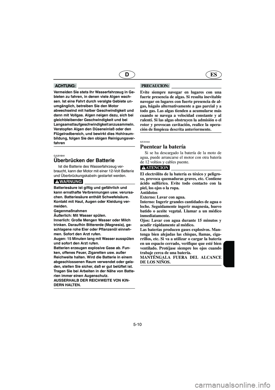 YAMAHA SUPERJET 2005  Manuale de Empleo (in Spanish) 5-10
ESD
@ Vermeiden Sie stets Ihr Wasserfahrzeug in Ge-
bieten zu fahren, in denen viele Algen wach-
sen. Ist eine Fahrt durch veralgte Gebiete un-
umgänglich, betreiben Sie den Motor 
abwechselnd m