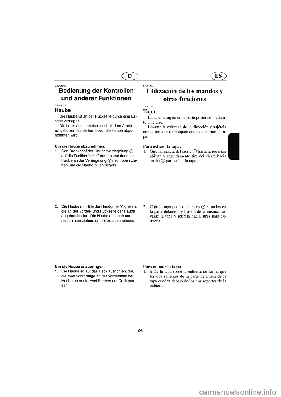 YAMAHA SUPERJET 2005  Manuale de Empleo (in Spanish) 2-6
ESD
GJU01009 
Bedienung der Kontrollen 
und anderer Funktionen 
GJU01272 
Haube  
Die Haube ist an der Rückseite durch eine La-
sche verriegelt. 
Die Lenksäule anheben und mit dem Arretie-
rungs