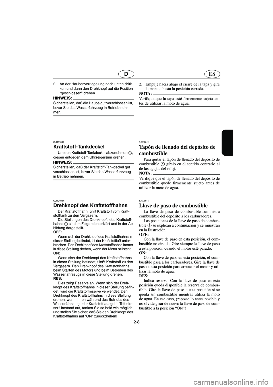 YAMAHA SUPERJET 2005  Manuale de Empleo (in Spanish) 2-8
ESD
2. An der Haubenverriegelung nach unten drük-
ken und dann den Drehknopf auf die Position 
“geschlossen” drehen. 
HINWEIS:@ Sicherstellen, daß die Haube gut verschlossen ist, 
bevor Sie 