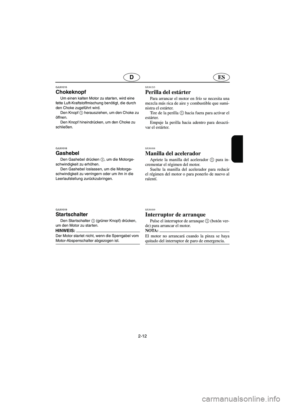 YAMAHA SUPERJET 2005  Manuale de Empleo (in Spanish) 2-12
ESD
GJU01215 
Chokeknopf  
Um einen kalten Motor zu starten, wird eine 
fette Luft-Kraftstoffmischung benötigt, die durch 
den Choke zugeführt wird. 
Den Knopf 1
 herausziehen, um den Choke zu 
