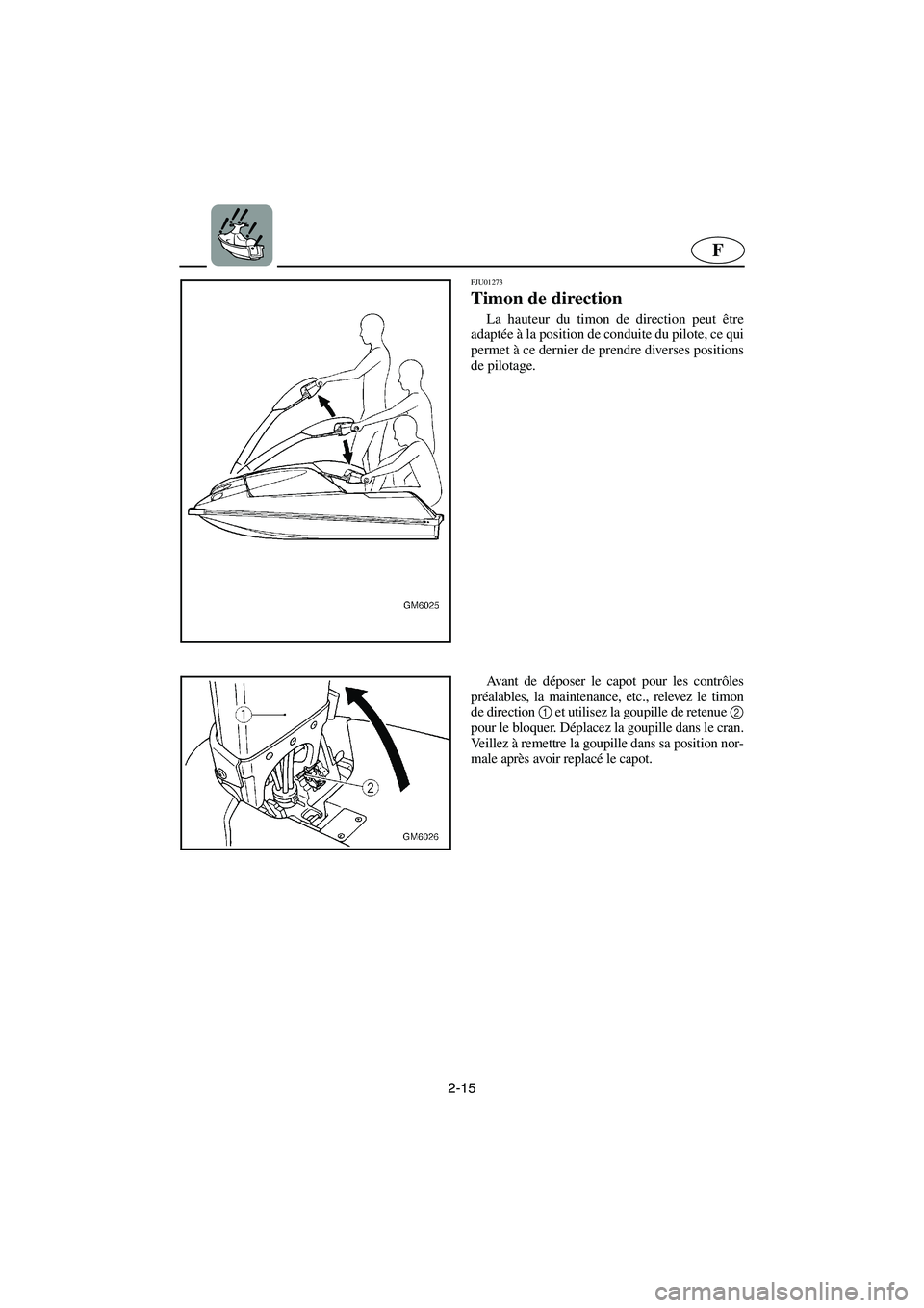 YAMAHA SUPERJET 2005  Manuale de Empleo (in Spanish) 2-15
F
FJU01273 
Timon de direction  
La hauteur du timon de direction peut être
adaptée à la position de conduite du pilote, ce qui
permet à ce dernier de prendre diverses positions
de pilotage. 