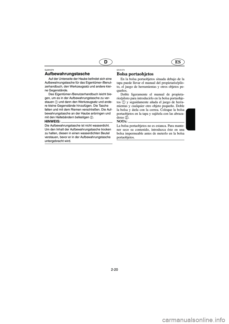 YAMAHA SUPERJET 2005  Manuale de Empleo (in Spanish) 2-20
ESD
GJU01274 
Aufbewahrungstasche  
Auf der Unterseite der Haube befindet sich eine 
Aufbewahrungstasche für das Eigentümer-/Benut-
zerhandbuch, den Werkzeugsatz und andere klei-
ne Gegenständ