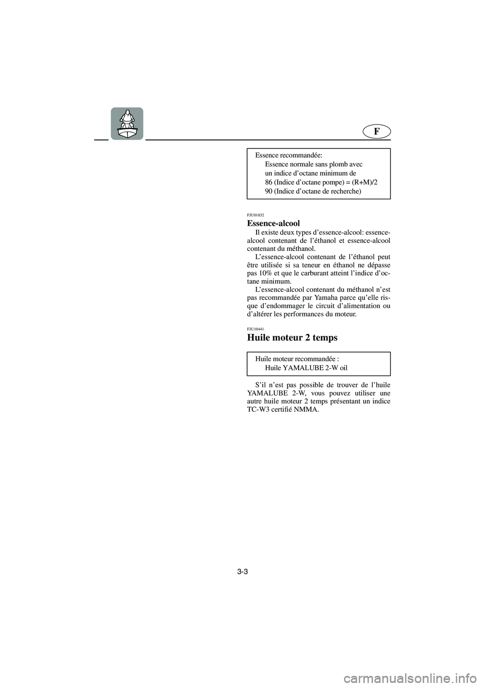 YAMAHA SUPERJET 2005  Manuale de Empleo (in Spanish) 3-3
F
FJU01832 
Essence-alcool  
Il existe deux types d’essence-alcool: essence-
alcool contenant de l’éthanol et essence-alcool
contenant du méthanol. 
L’essence-alcool contenant de l’étha