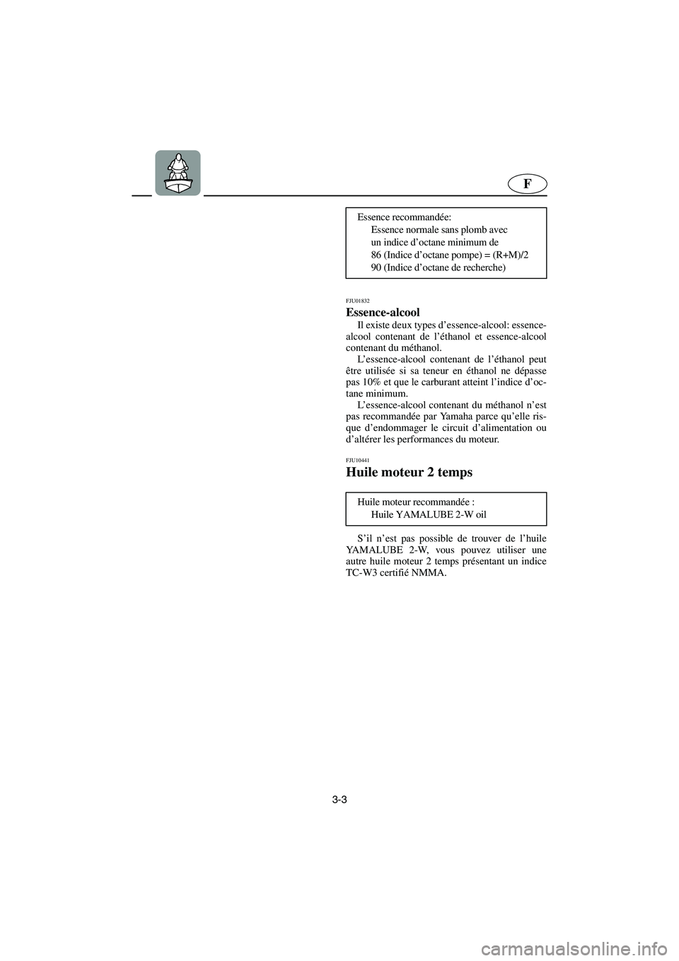 YAMAHA SUPERJET 2005  Betriebsanleitungen (in German) 3-3
F
FJU01832 
Essence-alcool  
Il existe deux types d’essence-alcool: essence-
alcool contenant de l’éthanol et essence-alcool
contenant du méthanol. 
L’essence-alcool contenant de l’étha