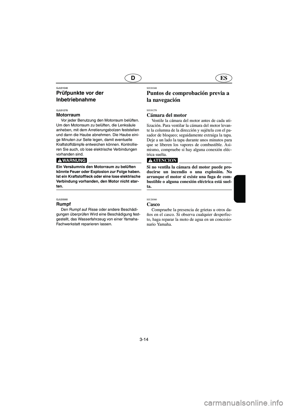 YAMAHA SUPERJET 2005  Manuale de Empleo (in Spanish) 3-14
ESD
GJU01048 
Prüfpunkte vor der 
Inbetriebnahme 
GJU01278 
Motorraum  
Vor jeder Benutzung den Motorraum belüften. 
Um den Motorraum zu belüften, die Lenksäule 
anheben, mit dem Arretierungs