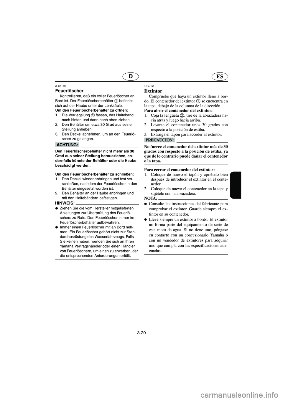 YAMAHA SUPERJET 2005  Manuale de Empleo (in Spanish) 3-20
ESD
GJU01282 
Feuerlöscher  
Kontrollieren, daß ein voller Feuerlöscher an 
Bord ist. Der Feuerlöscherbehälter 1
 befindet 
sich auf der Haube unter der Lenksäule. 
Um den Feuerlöscherbeh