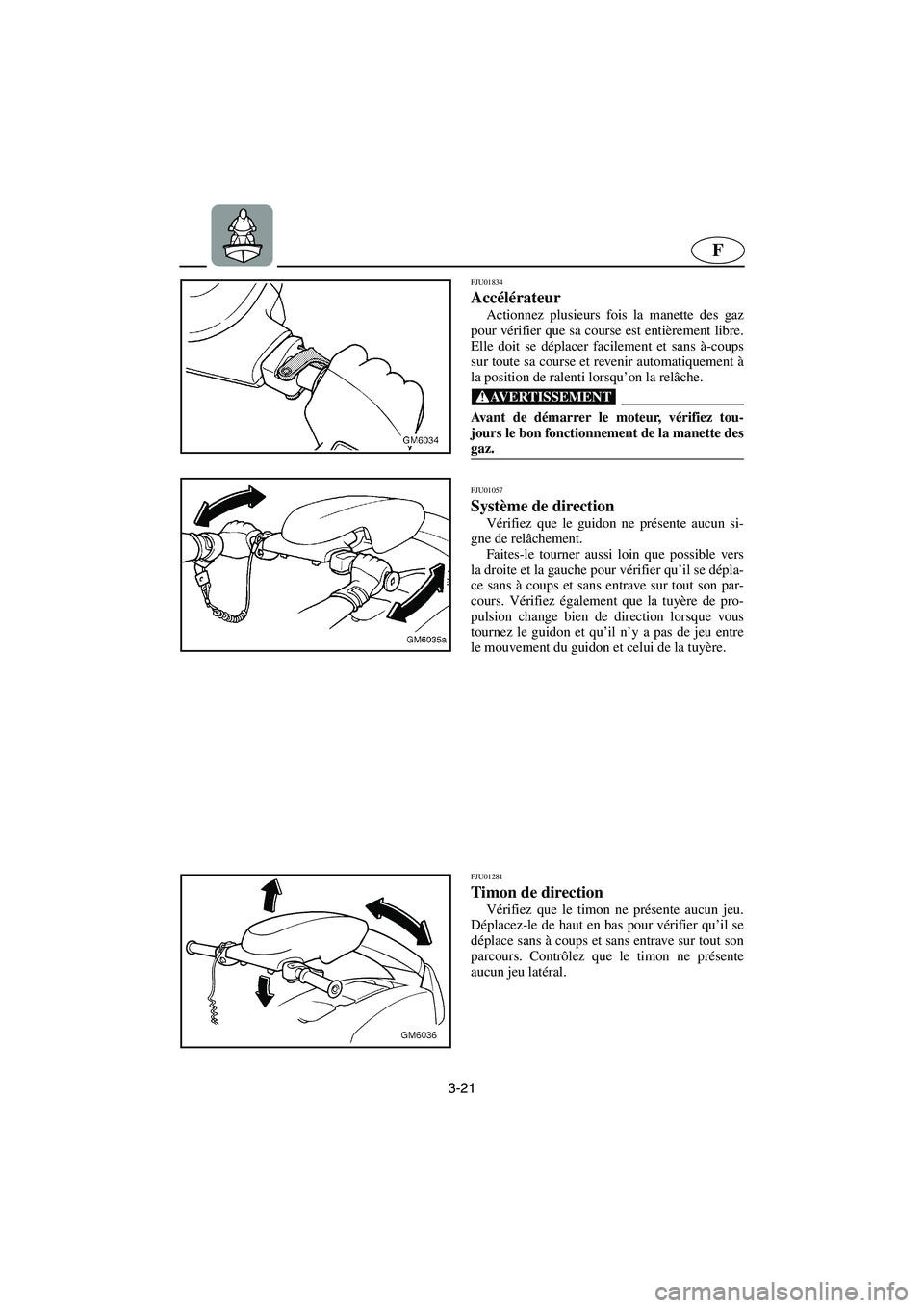 YAMAHA SUPERJET 2005  Manuale de Empleo (in Spanish) 3-21
F
FJU01834 
Accélérateur  
Actionnez plusieurs fois la manette des gaz
pour vérifier que sa course est entièrement libre.
Elle doit se déplacer facilement et sans à-coups
sur toute sa cours