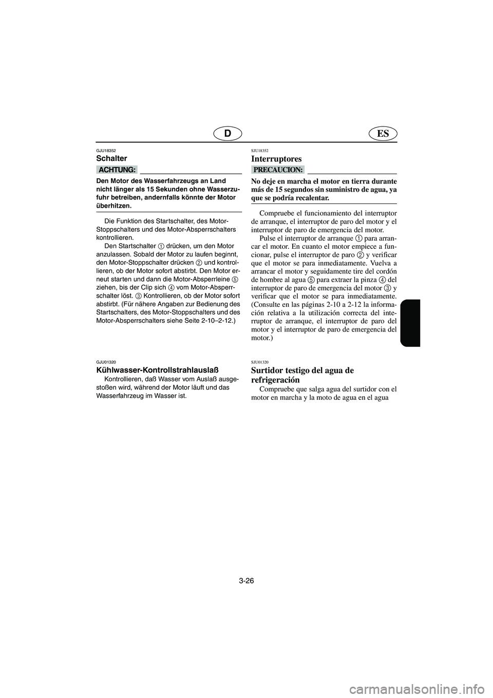 YAMAHA SUPERJET 2005 Manuale de Empleo (in Spanish) 3-26
ESD
GJU18352
Schalter
@ Den Motor des Wasserfahrzeugs an Land
nicht länger als 15 Sekunden ohne Wasserzu-
fuhr betreiben, andernfalls könnte der Motor
überhitzen.
@
Die Funktion des Starts YAMAHA SUPERJET 2005 Manuale de Empleo (in Spanish) 3-26
ESD
GJU18352
Schalter
@ Den Motor des Wasserfahrzeugs an Land
nicht länger als 15 Sekunden ohne Wasserzu-
fuhr betreiben, andernfalls könnte der Motor
überhitzen.
@
Die Funktion des Starts