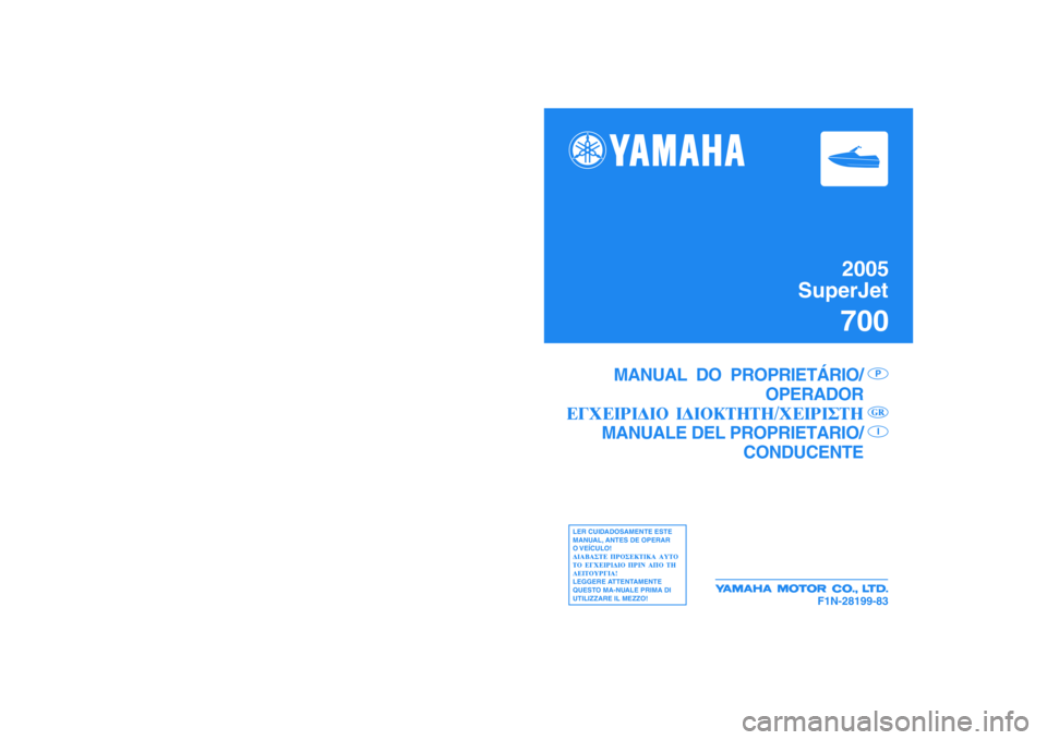 YAMAHA SUPERJET 2005  Manuale duso (in Italian) 2005
SuperJet700
F1N-28199-83
MANUEL DE L’UTILISATEUR
EIGENTÜMER-/BENUTZERHANDBUCH
MANUAL DEL
PROPIETARIO /PILOTO
F
DES
LISEZ ATTENTIVEMENT CE 
MANUEL AVANT UTILISATION!
BITTE LESEN SIE DIESES 
HAN