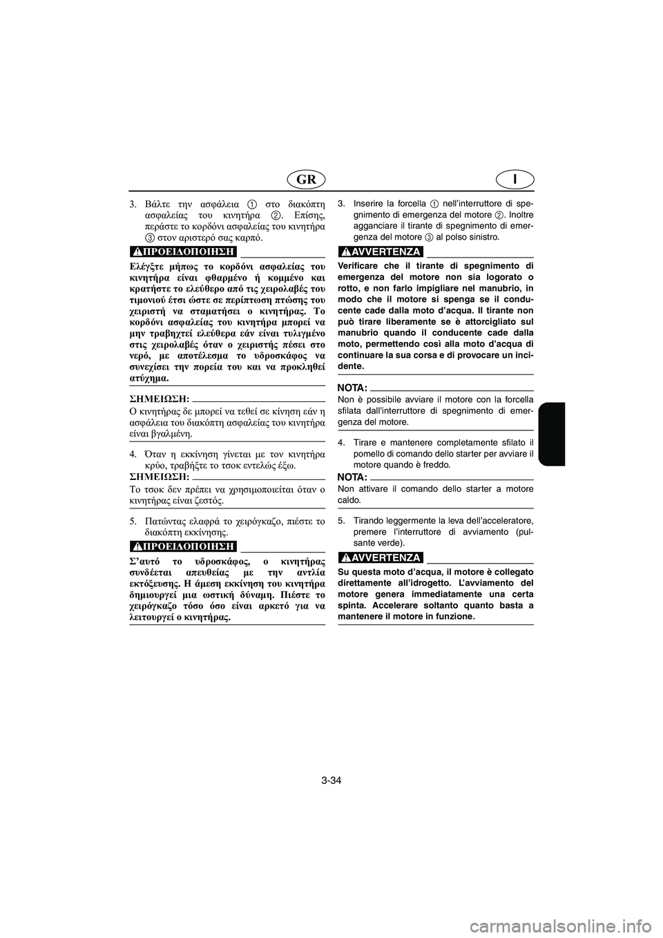 YAMAHA SUPERJET 2005  Manuale duso (in Italian) 3-34
IGR
3.Βάλτε την ασφάλεια 1 στο διακόπτη
ασφαλείας του κινητήρα 2. Επίσης,
περάστε το κορδόνι ασφαλείας του κιν