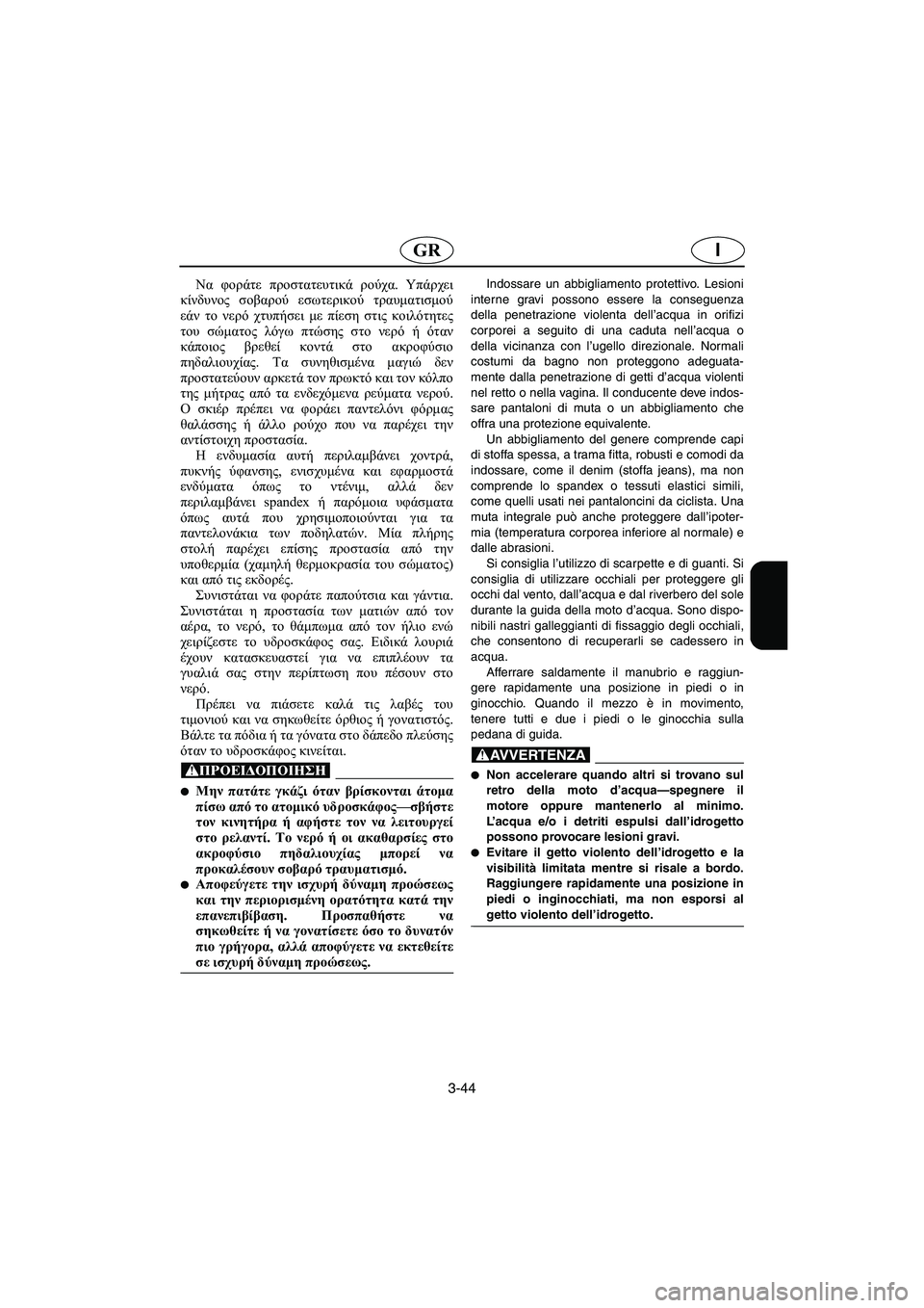 YAMAHA SUPERJET 2005  Manuale duso (in Italian) 3-44
IGR
Να φοράτε προστατευτικά ρούχα. Υπάρχει
κίνδυνος σοβαρού εσωτερικού τραυματισμού
εάν το νερό χτυπήσει μ