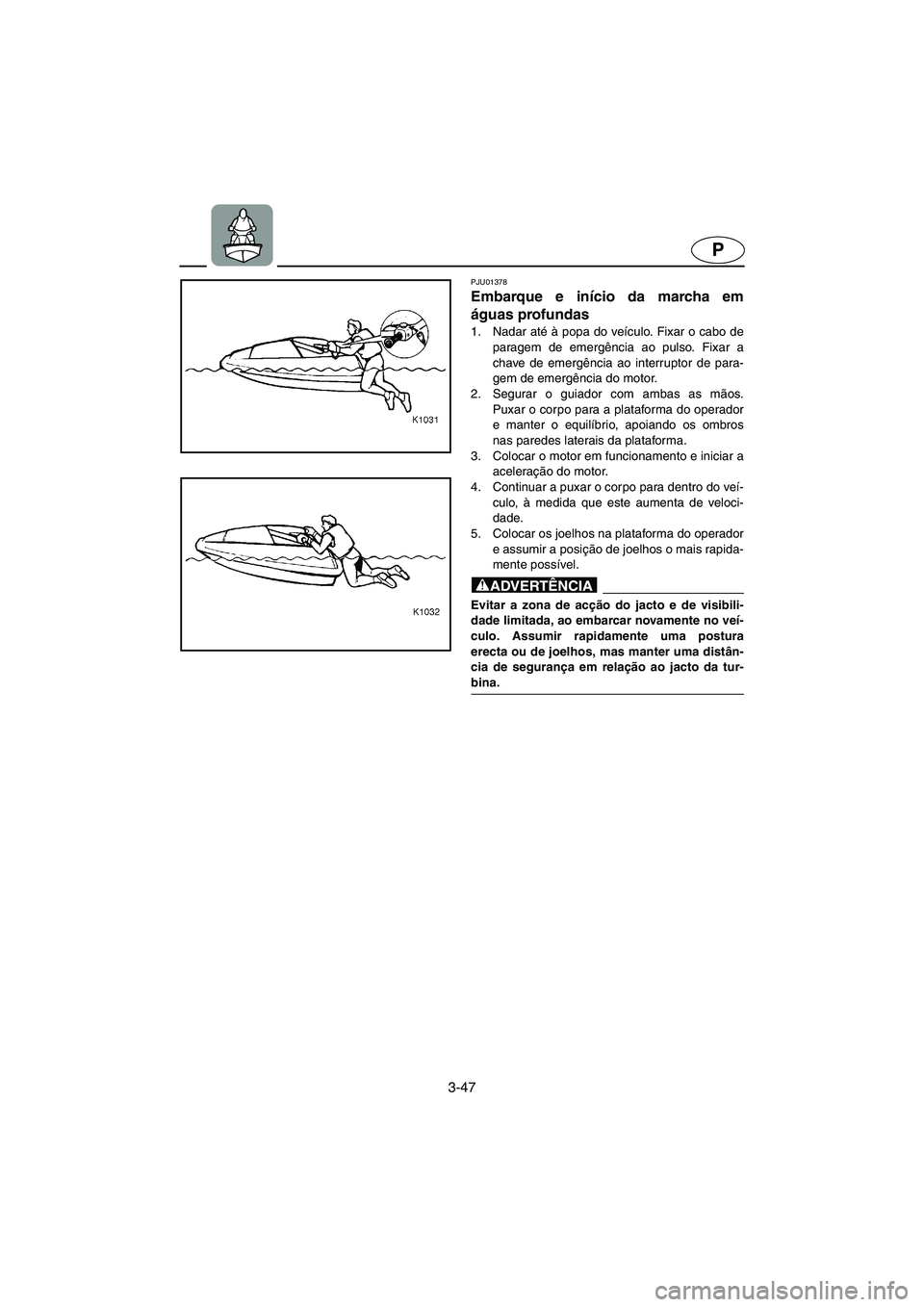 YAMAHA SUPERJET 2005  Manuale duso (in Italian) 3-47
P
PJU01378 
Embarque e início da marcha em
águas profundas  
1. Nadar até à popa do veículo. Fixar o cabo de
paragem de emergência ao pulso. Fixar a
chave de emergência ao interruptor de p