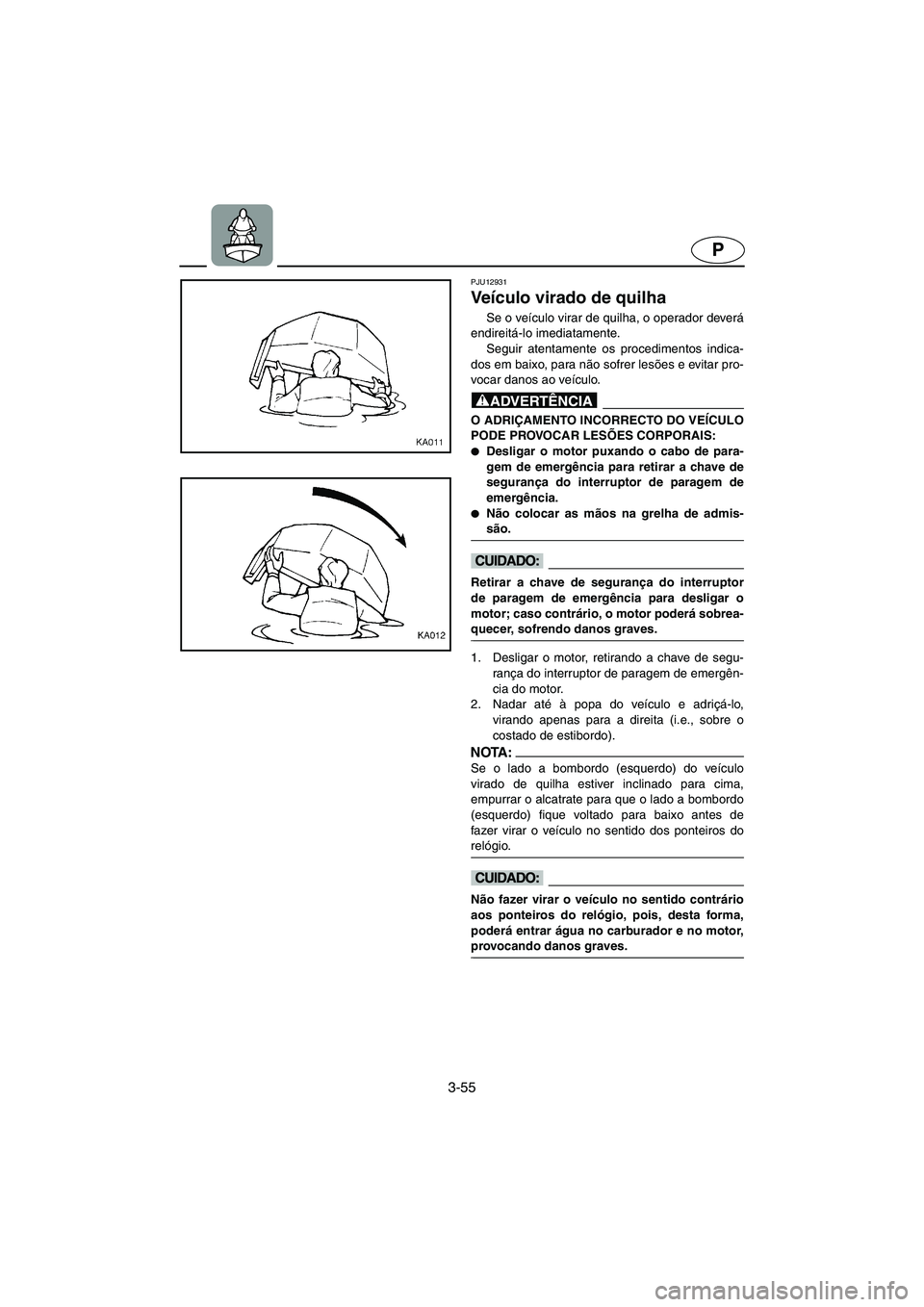YAMAHA SUPERJET 2005 Manuale duso (in Italian) 3-55
P
PJU12931
Veículo virado de quilha
Se o veículo virar de quilha, o operador deverá
endireitá-lo imediatamente.
Seguir atentamente os procedimentos indica-
dos em baixo, para não sofrer le YAMAHA SUPERJET 2005 Manuale duso (in Italian) 3-55
P
PJU12931
Veículo virado de quilha
Se o veículo virar de quilha, o operador deverá
endireitá-lo imediatamente.
Seguir atentamente os procedimentos indica-
dos em baixo, para não sofrer le