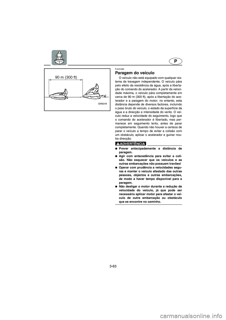 YAMAHA SUPERJET 2005 Manuale duso (in Italian) 3-63
P
PJU01080
Paragem do veículo
O veículo não está equipado com qualquer sis-
tema de travagem independente. O veículo pára
pelo efeito da resistência da água, após a liberta-
ção do YAMAHA SUPERJET 2005 Manuale duso (in Italian) 3-63
P
PJU01080
Paragem do veículo
O veículo não está equipado com qualquer sis-
tema de travagem independente. O veículo pára
pelo efeito da resistência da água, após a liberta-
ção do