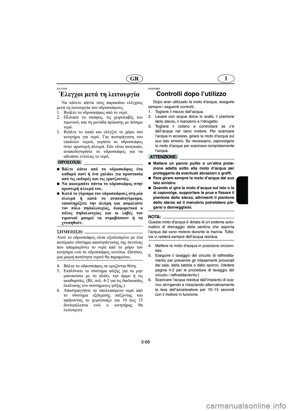YAMAHA SUPERJET 2005 Manuale duso (in Italian) 3-68
IGR
RJU01894
Έλεγχοι μετά τη λειτουργία
Να κάνετε πάντα τους παρακάτω ελέγχους
μετά τη λειτουργία του υδροσκάφ YAMAHA SUPERJET 2005 Manuale duso (in Italian) 3-68
IGR
RJU01894
Έλεγχοι μετά τη λειτουργία
Να κάνετε πάντα τους παρακάτω ελέγχους
μετά τη λειτουργία του υδροσκάφ