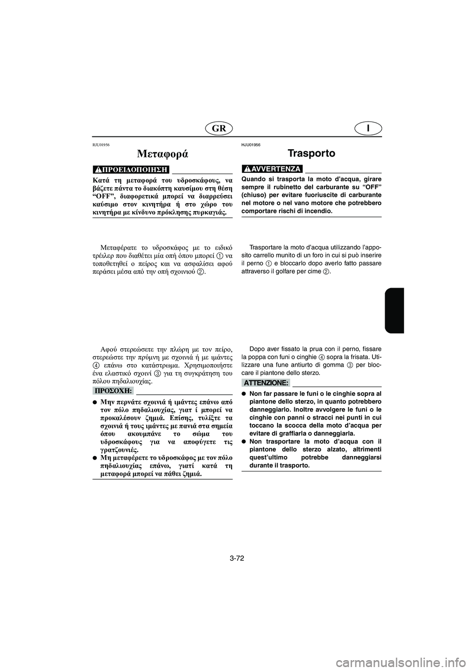 YAMAHA SUPERJET 2005 Manuale duso (in Italian) 3-72
IGR
RJU01956
Μεταφορά
@ Κατά τη μεταφορά του υδροσκάφους, να
βάζετε πάντα το διακόπτη καυσίμου στη θέση
“OFF”, δι YAMAHA SUPERJET 2005 Manuale duso (in Italian) 3-72
IGR
RJU01956
Μεταφορά
@ Κατά τη μεταφορά του υδροσκάφους, να
βάζετε πάντα το διακόπτη καυσίμου στη θέση
“OFF”, δι