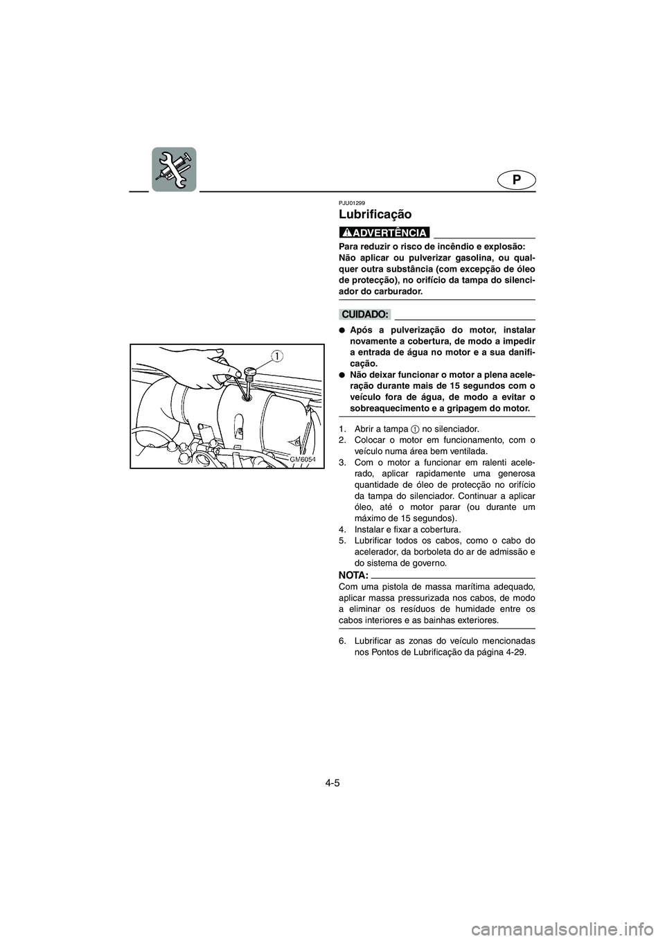 YAMAHA SUPERJET 2005 Manuale duso (in Italian) 4-5
P
PJU01299
Lubrificação
@ Para reduzir o risco de incêndio e explosão:
Não aplicar ou pulverizar gasolina, ou qual-
quer outra substância (com excepção de óleo
de protecção), no ori YAMAHA SUPERJET 2005 Manuale duso (in Italian) 4-5
P
PJU01299
Lubrificação
@ Para reduzir o risco de incêndio e explosão:
Não aplicar ou pulverizar gasolina, ou qual-
quer outra substância (com excepção de óleo
de protecção), no ori