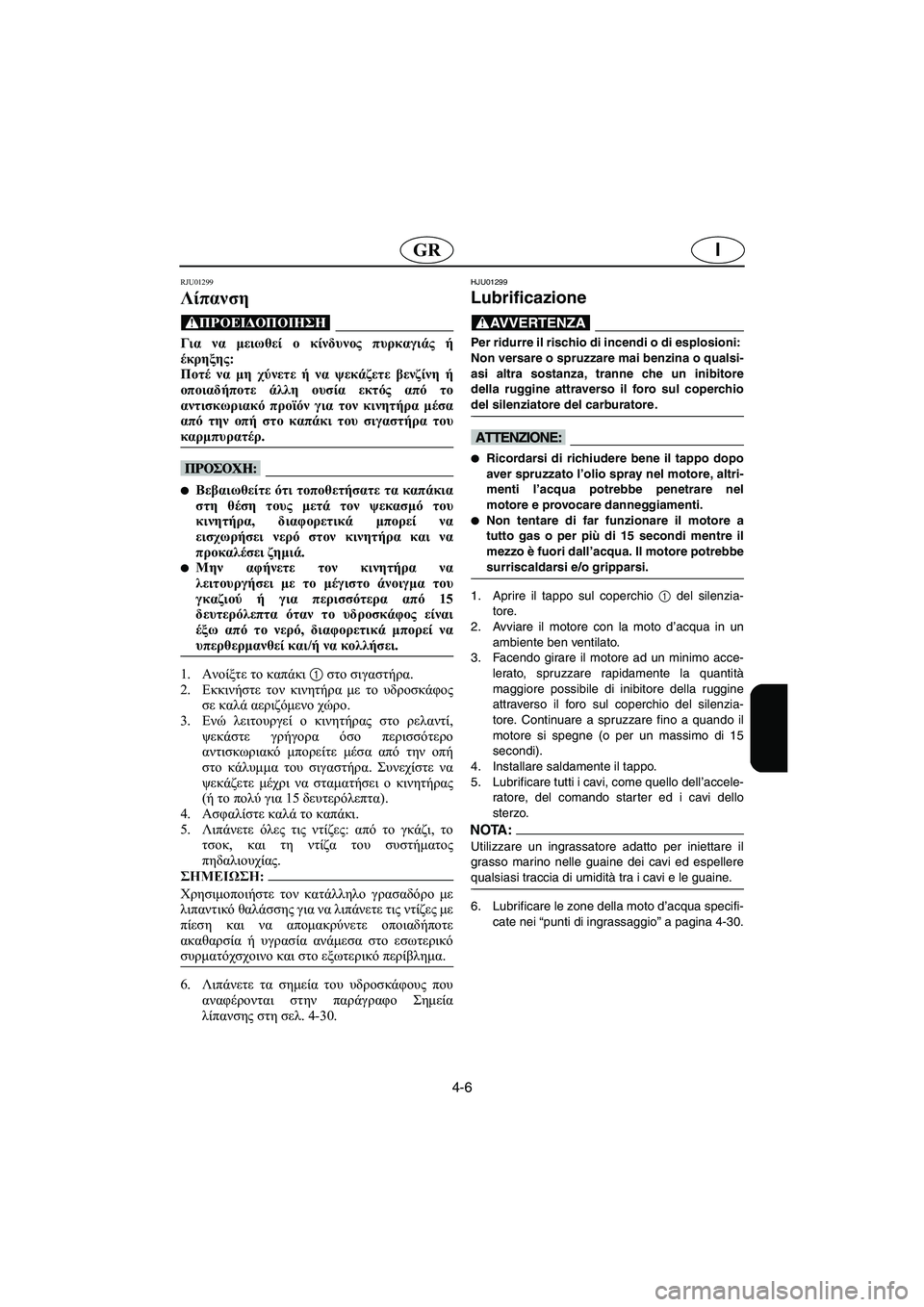 YAMAHA SUPERJET 2005 Manuale duso (in Italian) 4-6
IGR
RJU01299
Λίπανση
@ Για να μειωθεί ο κίνδυνος πυρκαγιάς ή
έκρηξης:
Ποτέ να μη χύνετε ή να ψεκάζετε βενζίνη ή
ο YAMAHA SUPERJET 2005 Manuale duso (in Italian) 4-6
IGR
RJU01299
Λίπανση
@ Για να μειωθεί ο κίνδυνος πυρκαγιάς ή
έκρηξης:
Ποτέ να μη χύνετε ή να ψεκάζετε βενζίνη ή
ο