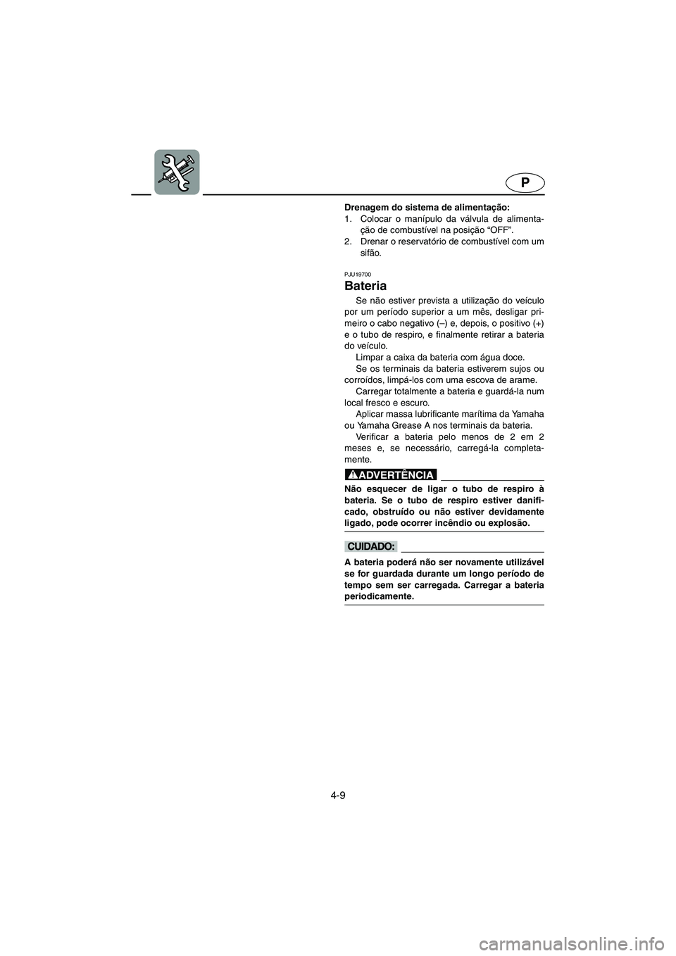 YAMAHA SUPERJET 2005 Manuale duso (in Italian) 4-9
P
Drenagem do sistema de alimentação:
1. Colocar o manípulo da válvula de alimenta-
ção de combustível na posição “OFF”.
2. Drenar o reservatório de combustível com um
sifão.
PJ YAMAHA SUPERJET 2005 Manuale duso (in Italian) 4-9
P
Drenagem do sistema de alimentação:
1. Colocar o manípulo da válvula de alimenta-
ção de combustível na posição “OFF”.
2. Drenar o reservatório de combustível com um
sifão.
PJ
