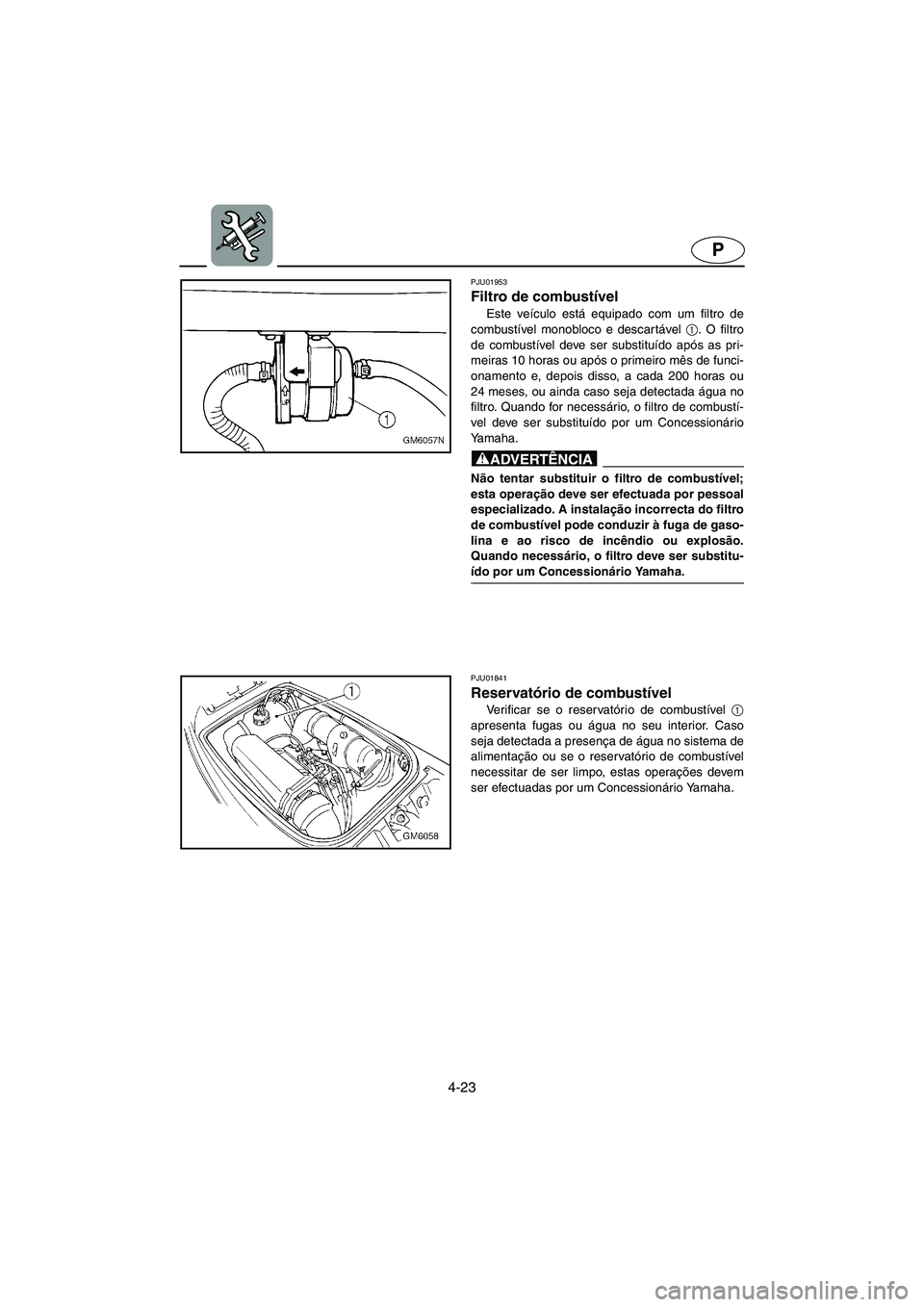 YAMAHA SUPERJET 2005  Manuale duso (in Italian) 4-23
P
PJU01953
Filtro de combustível 
Este veículo está equipado com um filtro de
combustível monobloco e descar tável 1
. O filtro
de combustível deve ser substituído após as pri-
meiras 10 