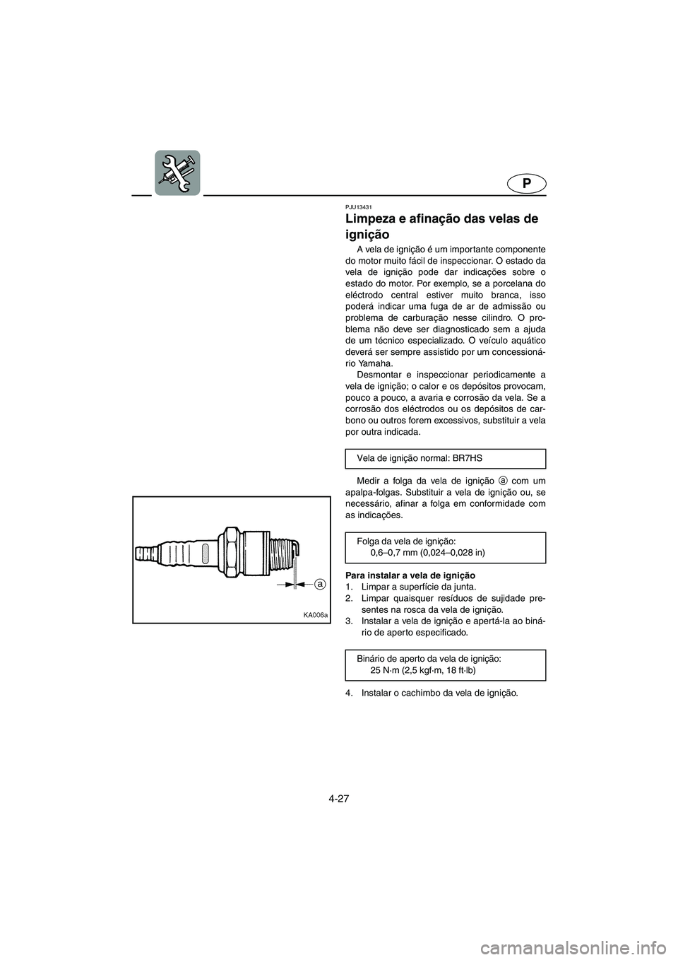 YAMAHA SUPERJET 2005  Manuale duso (in Italian) 4-27
P
PJU13431
Limpeza e afinação das velas de 
ignição 
A vela de ignição é um importante componente
do motor muito fácil de inspeccionar. O estado da
vela de ignição pode dar indicações