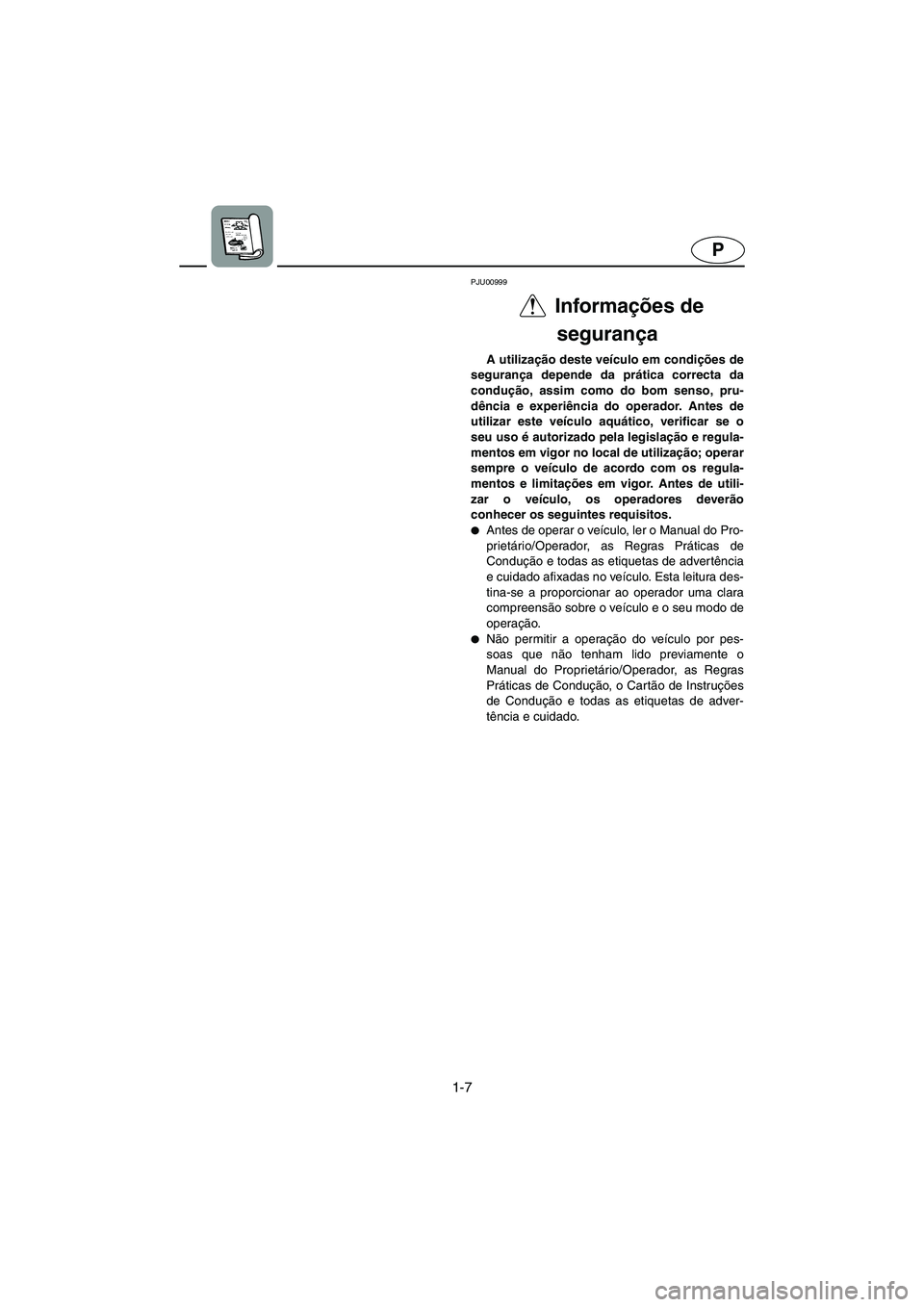 YAMAHA SUPERJET 2005  Manual de utilização (in Portuguese) 1-7
P
PJU00999
Informações de 
segurança  
A utilização deste veículo em condições de
segurança depende da prática correcta da
condução, assim como do bom senso, pru-
dência e experiênci