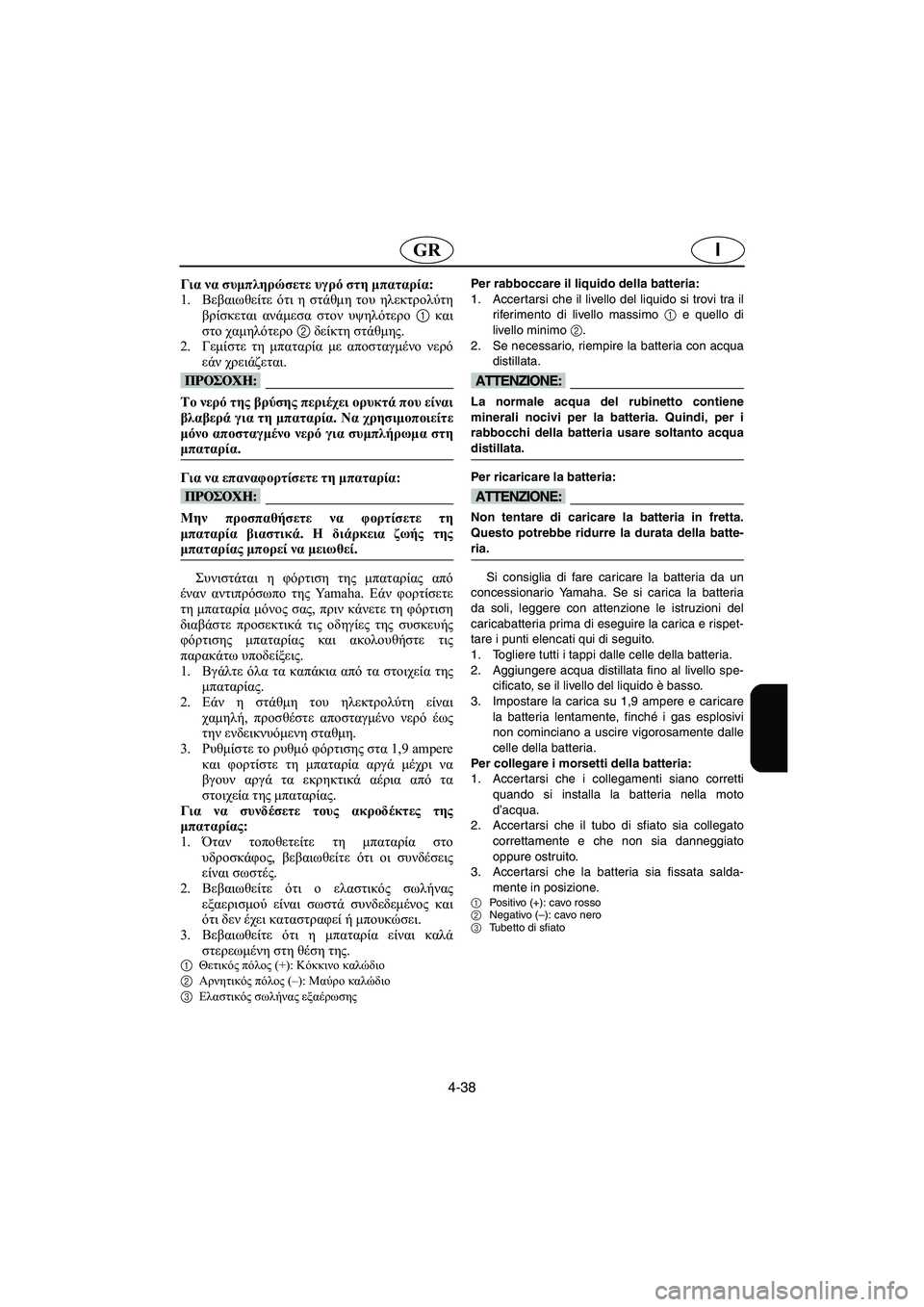 YAMAHA SUPERJET 2005  Manuale duso (in Italian) 4-38
IGR
Για να συμπληρώσετε υγρό στη μπαταρία: 
1.Βεβαιωθείτε ότι η στάθμη του ηλεκτρολύτη
βρίσκεται ανάμεσα στο