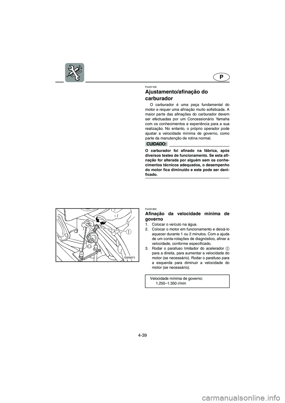 YAMAHA SUPERJET 2005  Manuale duso (in Italian) 4-39
P
PJU01109 
Ajustamento/afinação do 
carburador  
O carburador é uma peça fundamental do
motor e requer uma afinação muito sofisticada. A
maior parte das afinações do carburador devem
ser